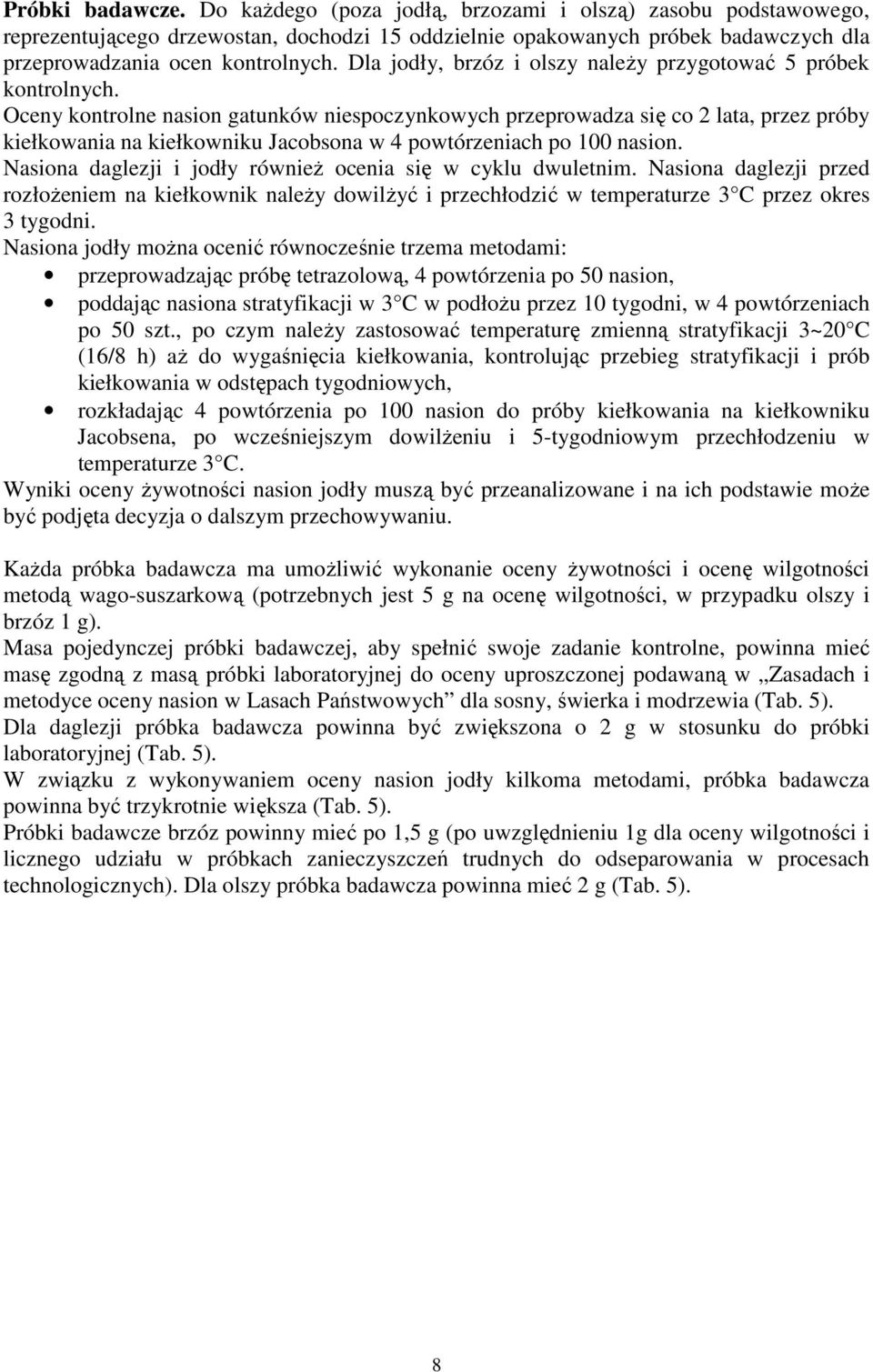 Oceny kontrolne nasion gatunków niespoczynkowych przeprowadza się co 2 lata, przez próby kiełkowania na kiełkowniku Jacobsona w 4 powtórzeniach po 100 nasion.