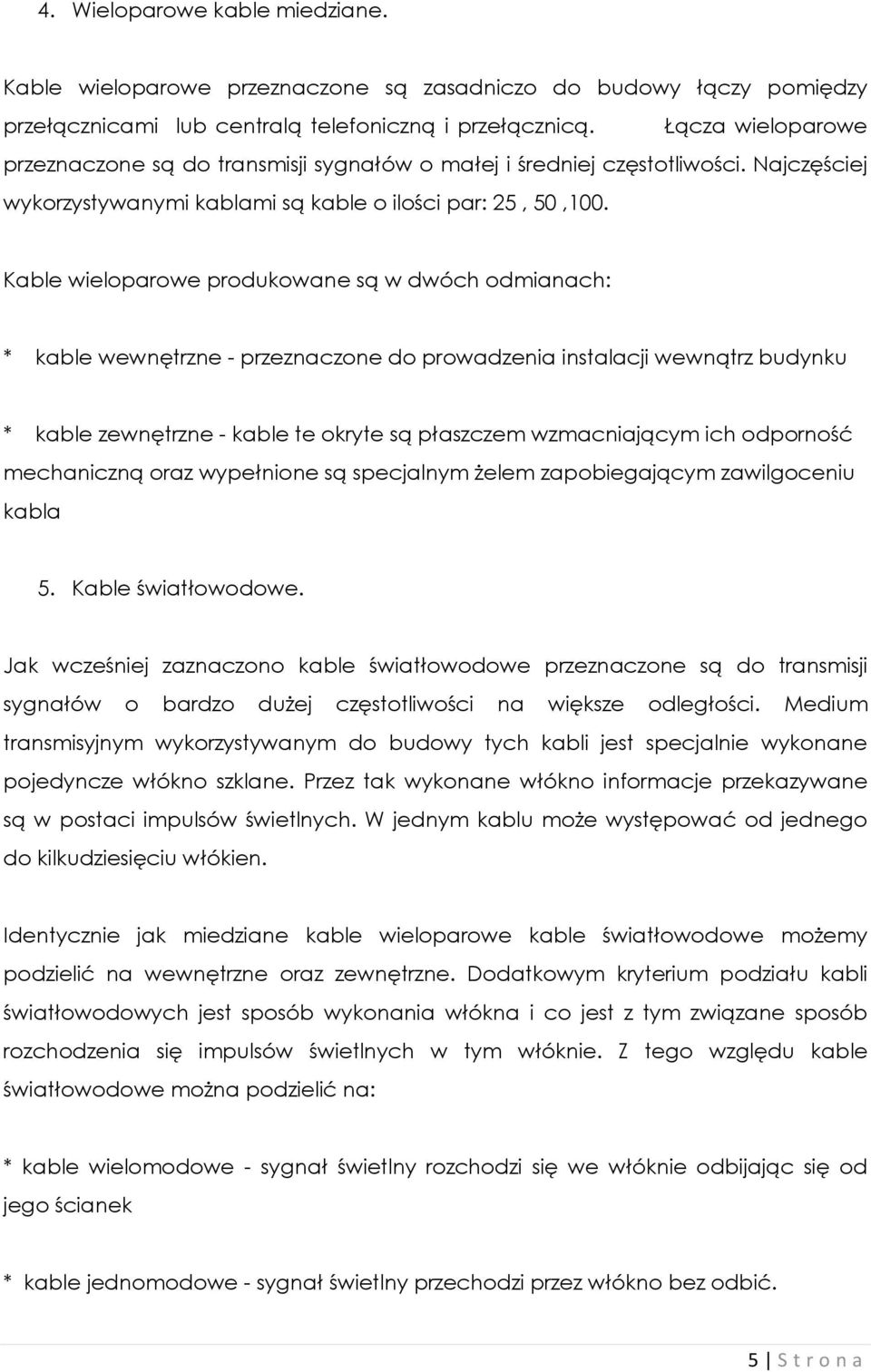 Kable wieloparowe produkowane są w dwóch odmianach: * kable wewnętrzne - przeznaczone do prowadzenia instalacji wewnątrz budynku * kable zewnętrzne - kable te okryte są płaszczem wzmacniającym ich