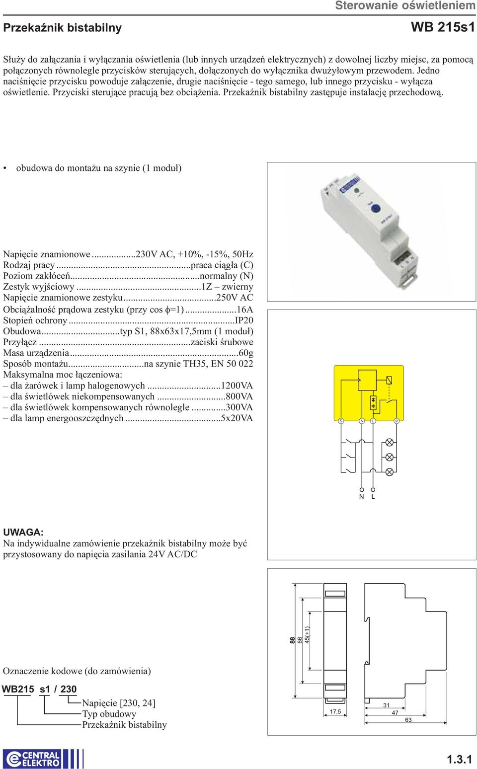 Przyciski sterujące pracują bez obciążenia. Przekaźnik bistabilny zastępuje instalację przechodową. obudowa do montażu na szynie (1 moduł) apięcie znamionowe...230v AC, +10%, -15%, 50Hz Rodzaj pracy.