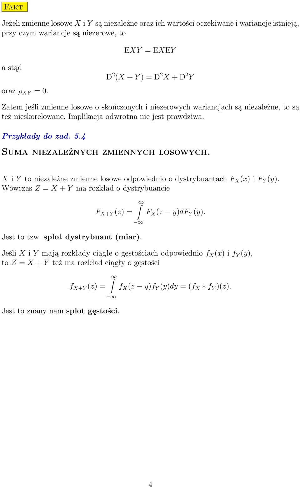 4 Sum iezleżych zmieych losowych. X i Y to iezleże zmiee losowe odpowiedio o dystrybutch F X (x) i F Y (y). Wówczs Z = X + Y m rozkłd o dystrybucie F X+Y (z) = Jest to tzw.