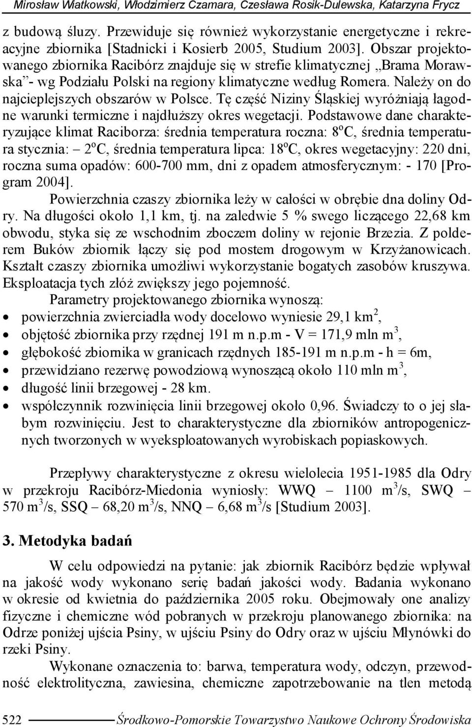 Obszar projektowanego zbiornika Racibórz znajduje się w strefie klimatycznej Brama Morawska - wg Podziału Polski na regiony klimatyczne według Romera. Należy on do najcieplejszych obszarów w Polsce.