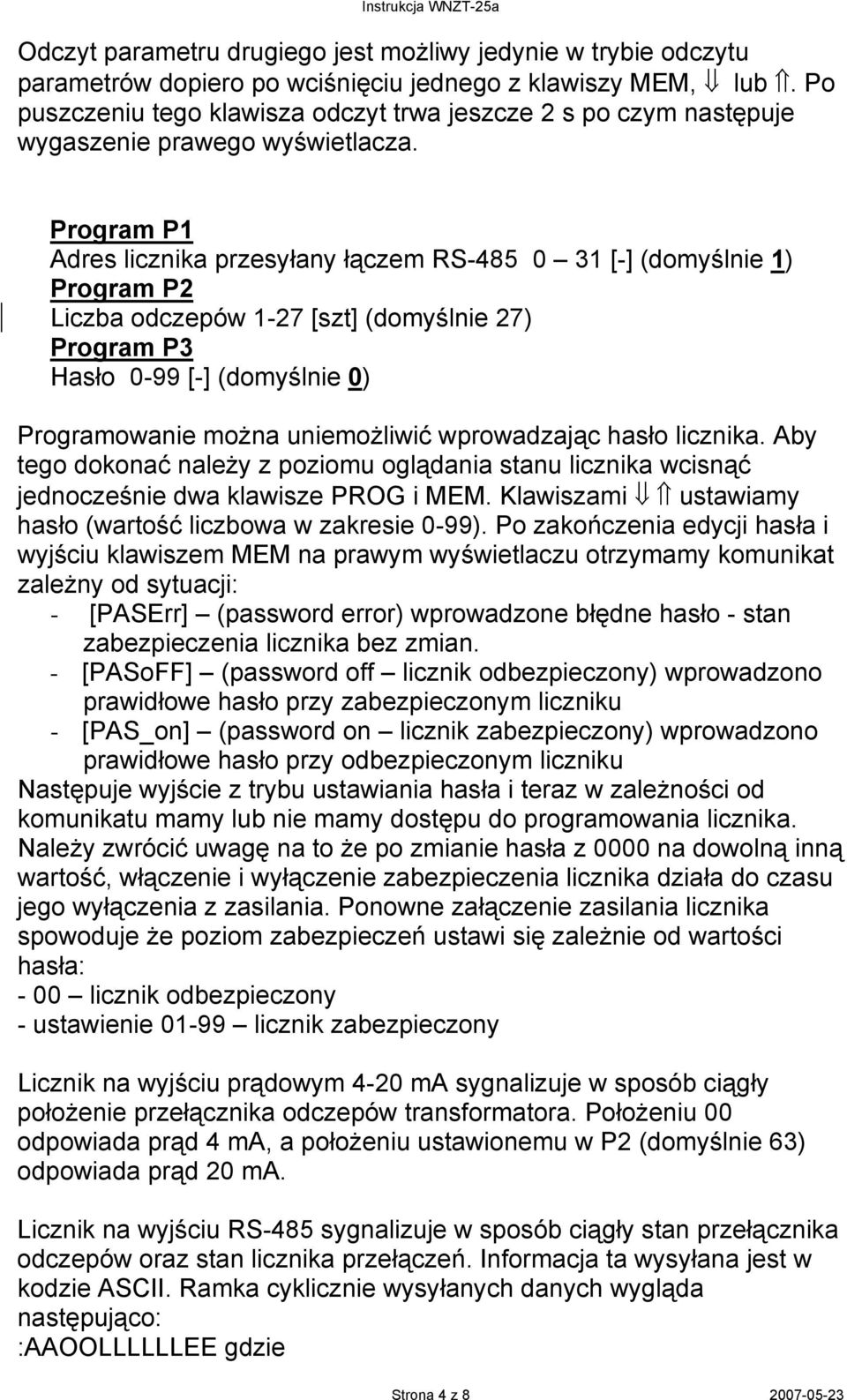 Program P1 Adres licznika przesyłany łączem RS-485 0 31 [-] (domyślnie 1) Program P2 Liczba odczepów 1-27 [szt] (domyślnie 27) Program P3 Hasło 0-99 [-] (domyślnie 0) Programowanie można uniemożliwić