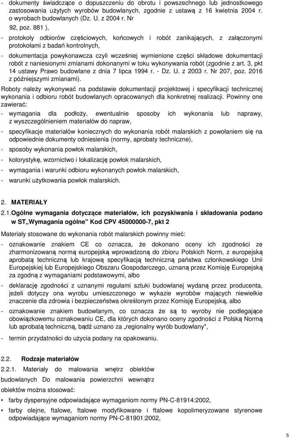 881 ), - protokoły odbiorów częściowych, końcowych i robót zanikających, z załączonymi protokołami z badań kontrolnych, - dokumentacja powykonawcza czyli wcześniej wymienione części składowe