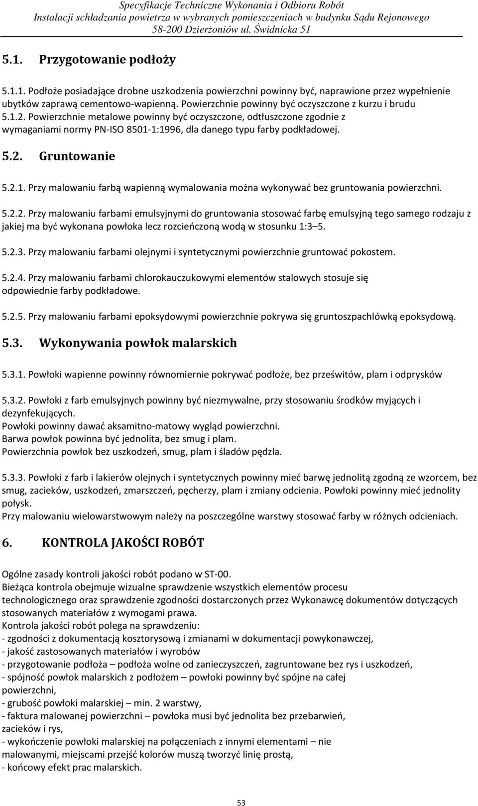 Powierzchnie metalowe powinny być oczyszczone, odtłuszczone zgodnie z wymaganiami normy PN-ISO 8501-1:1996, dla danego typu farby podkładowej. 5.2. Gruntowanie 5.2.1. Przy malowaniu farbą wapienną wymalowania można wykonywać bez gruntowania powierzchni.