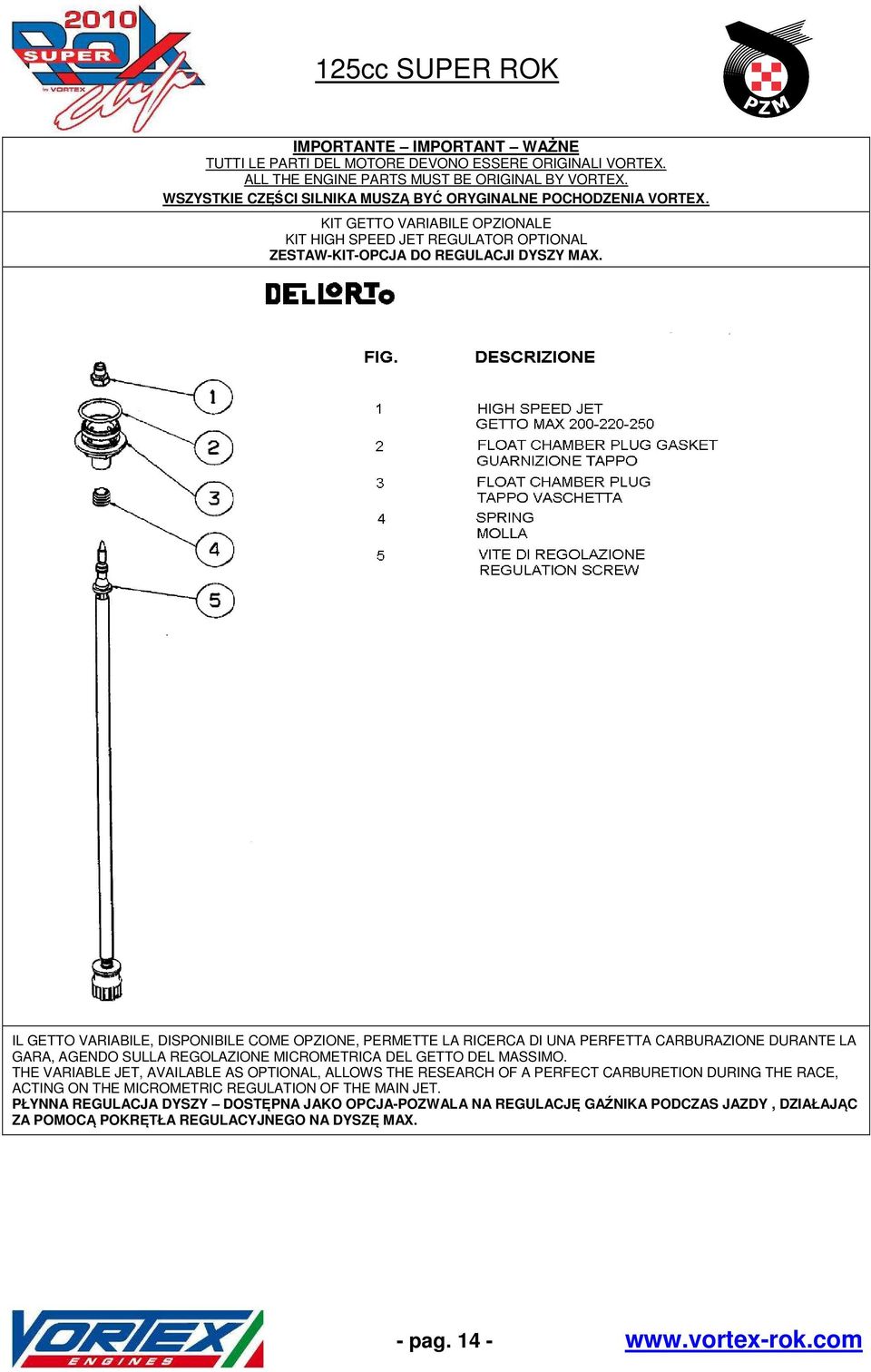 IL GETTO VARIABILE, DISPONIBILE COME OPZIONE, PERMETTE LA RICERCA DI UNA PERFETTA CARBURAZIONE DURANTE LA GARA, AGENDO SULLA REGOLAZIONE MICROMETRICA DEL GETTO DEL