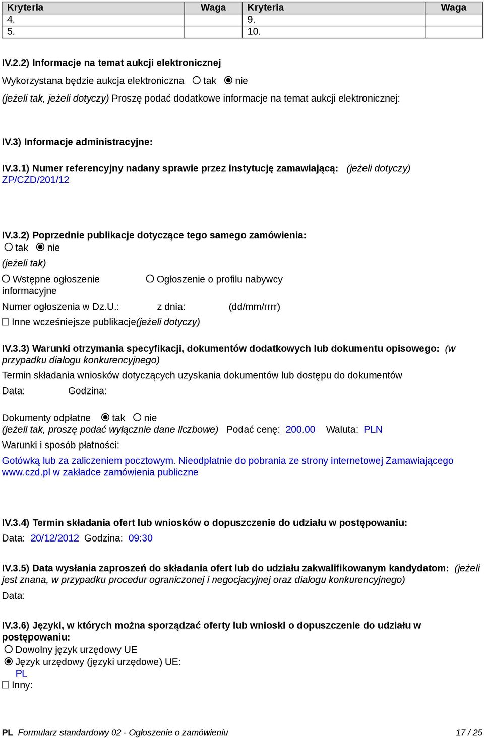 3) Informacje administracyjne: IV.3.1) Numer referencyjny nadany sprawie przez instytucję zamawiającą: (jeżeli dotyczy) ZP/CZD/201/12 IV.3.2) Poprzednie publikacje dotyczące tego samego zamówienia: tak nie (jeżeli tak) Wstępne ogłoszenie informacyjne Ogłoszenie o profilu nabywcy Numer ogłoszenia w Dz.