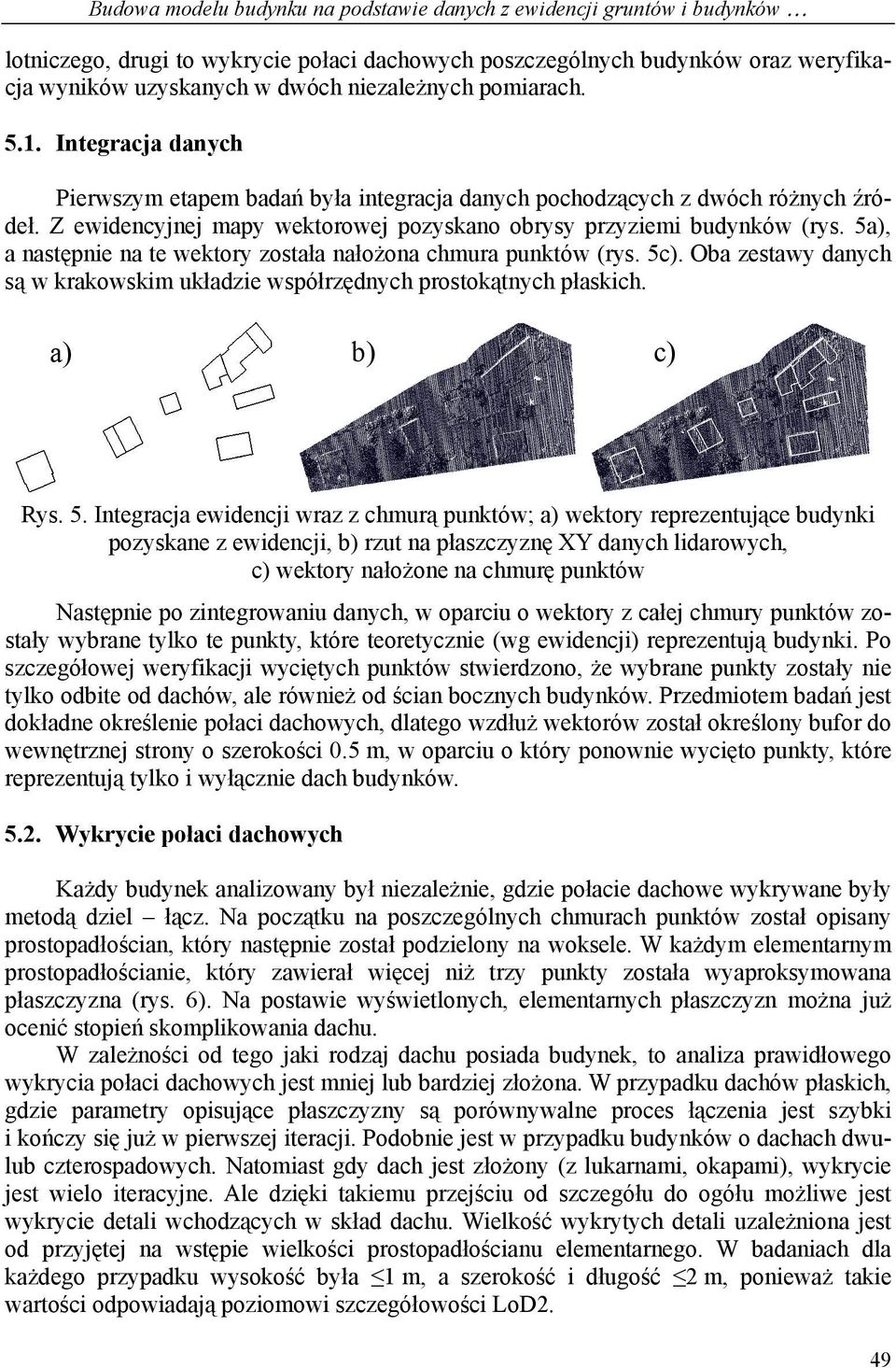 Z ewidencyjnej mapy wektorowej pozyskano obrysy przyziemi budynków (rys. 5a), a następnie na te wektory została nałożona chmura punktów (rys. 5c).