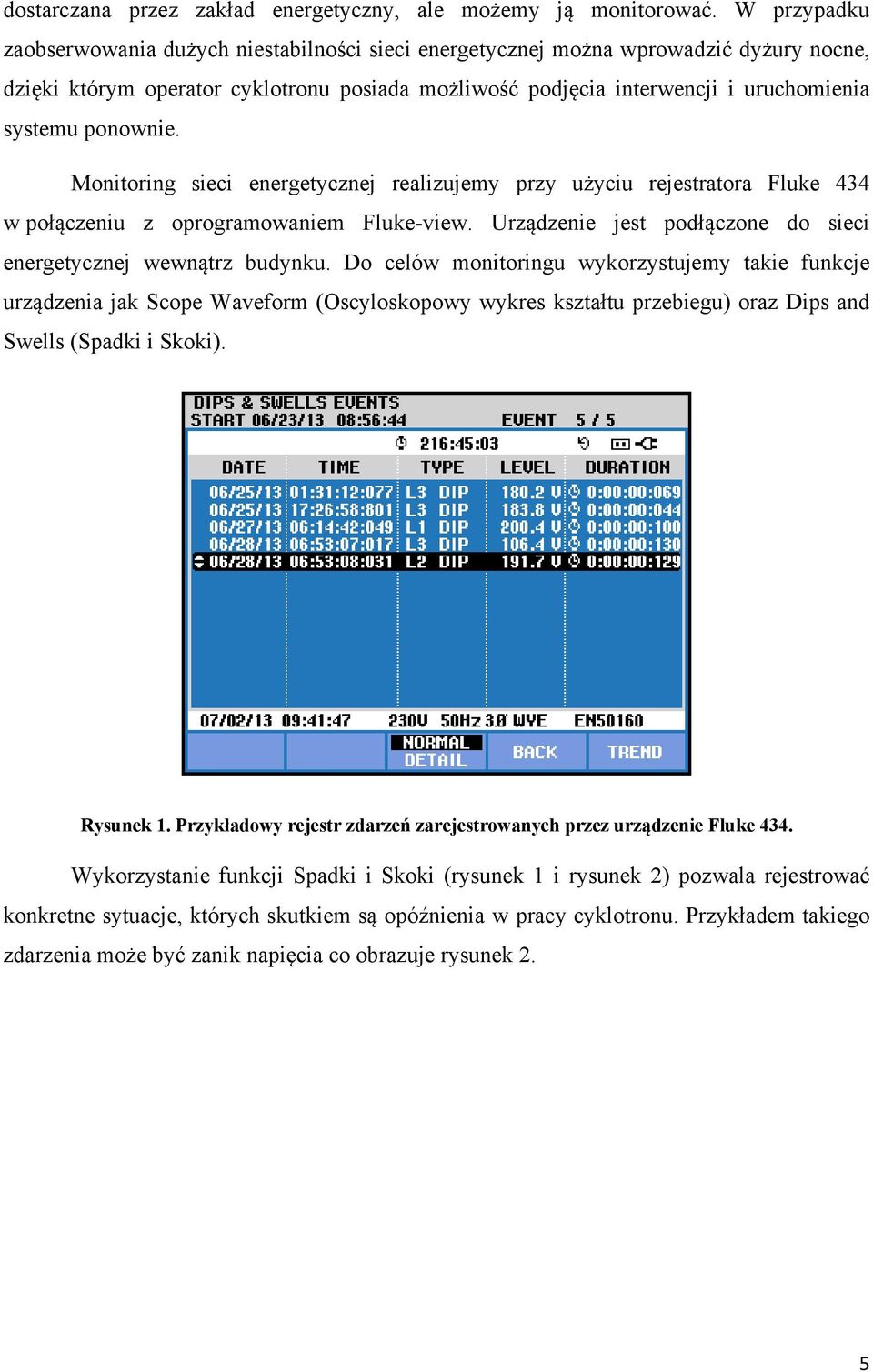 ponownie. Monitoring sieci energetycznej realizujemy przy użyciu rejestratora Fluke 434 w połączeniu z oprogramowaniem Fluke-view. Urządzenie jest podłączone do sieci energetycznej wewnątrz budynku.