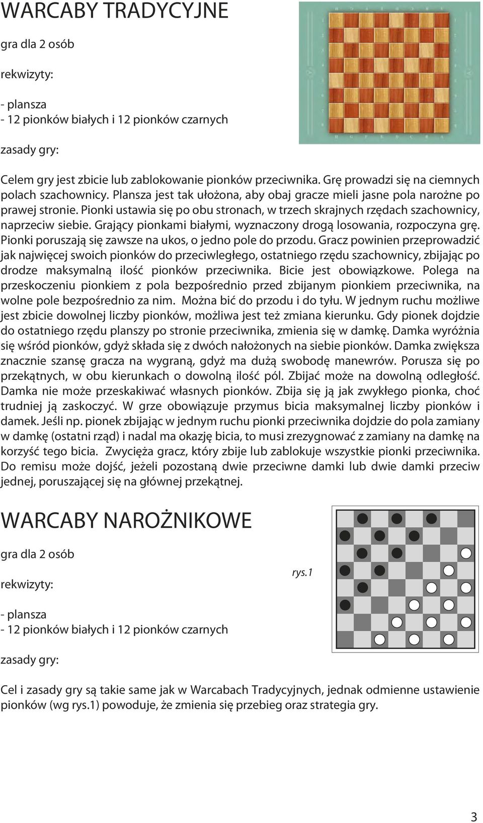 Grający pionkami białymi, wyznaczony drogą losowania, rozpoczyna grę. Pionki poruszają się zawsze na ukos, o jedno pole do przodu.