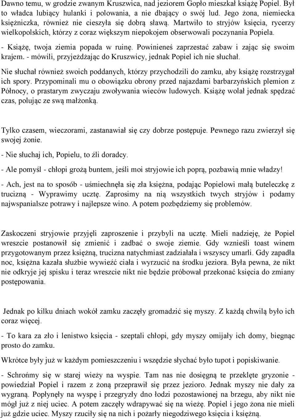 - Książę, twoja ziemia popada w ruinę. Powinieneś zaprzestać zabaw i zając się swoim krajem. - mówili, przyjeżdżając do Kruszwicy, jednak Popiel ich nie słuchał.