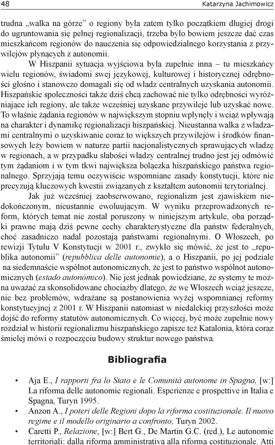 W Hiszpanii sytuacja wyjściowa była zupełnie inna tu mieszkańcy wielu regionów, świadomi swej językowej, kulturowej i historycznej odrębności głośno i stanowczo domagali się od władz centralnych