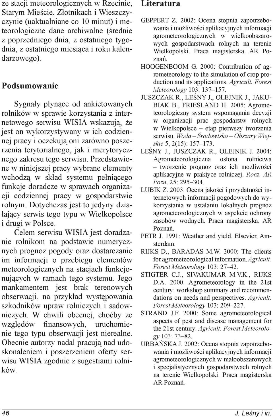 Podsumowanie Sygnały płynące od ankietowanych rolników w sprawie korzystania z internetowego serwisu WISIA wskazują, że jest on wykorzystywany w ich codziennej pracy i oczekują oni zarówno