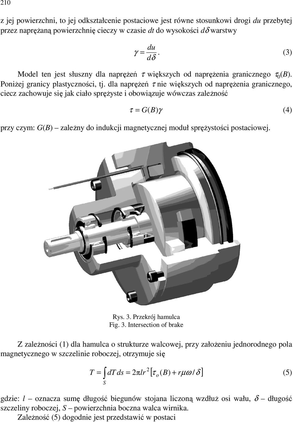 dla naprężeń τ nie większych od naprężenia granicznego, ciecz zachowuje się jak ciało sprężyste i obowiązuje wówczas zależność τ = G(B)γ (4) przy czym: G(B) zależny do indukcji magnetycznej moduł