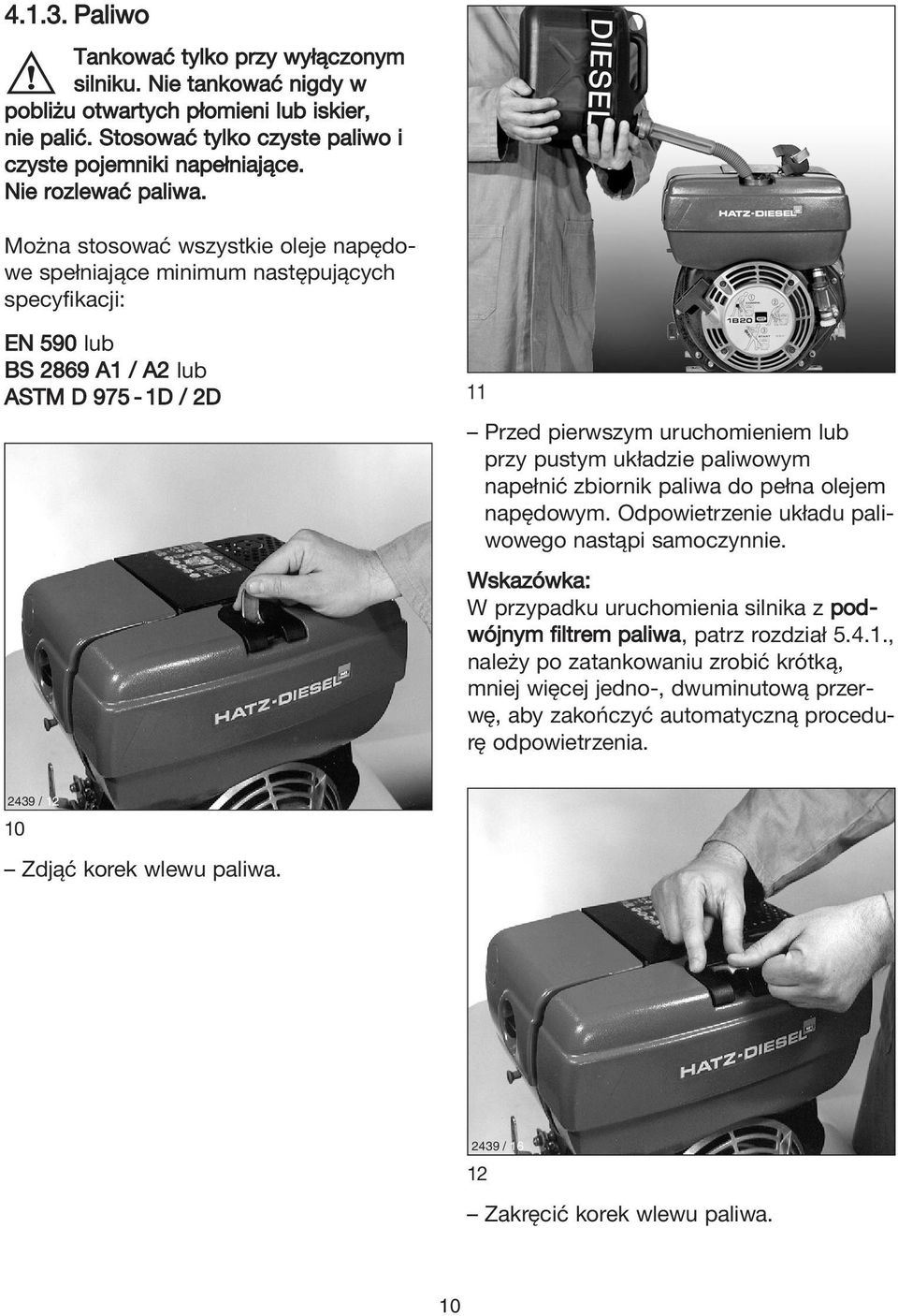 Można stosować wszystkie oleje napędowe spełniające minimum następujących specyfikacji: EN 590 lub BS 2869 A1 / A2 lub ASTM D 975-1D / 2D 11 Przed pierwszym uruchomieniem lub przy pustym układzie