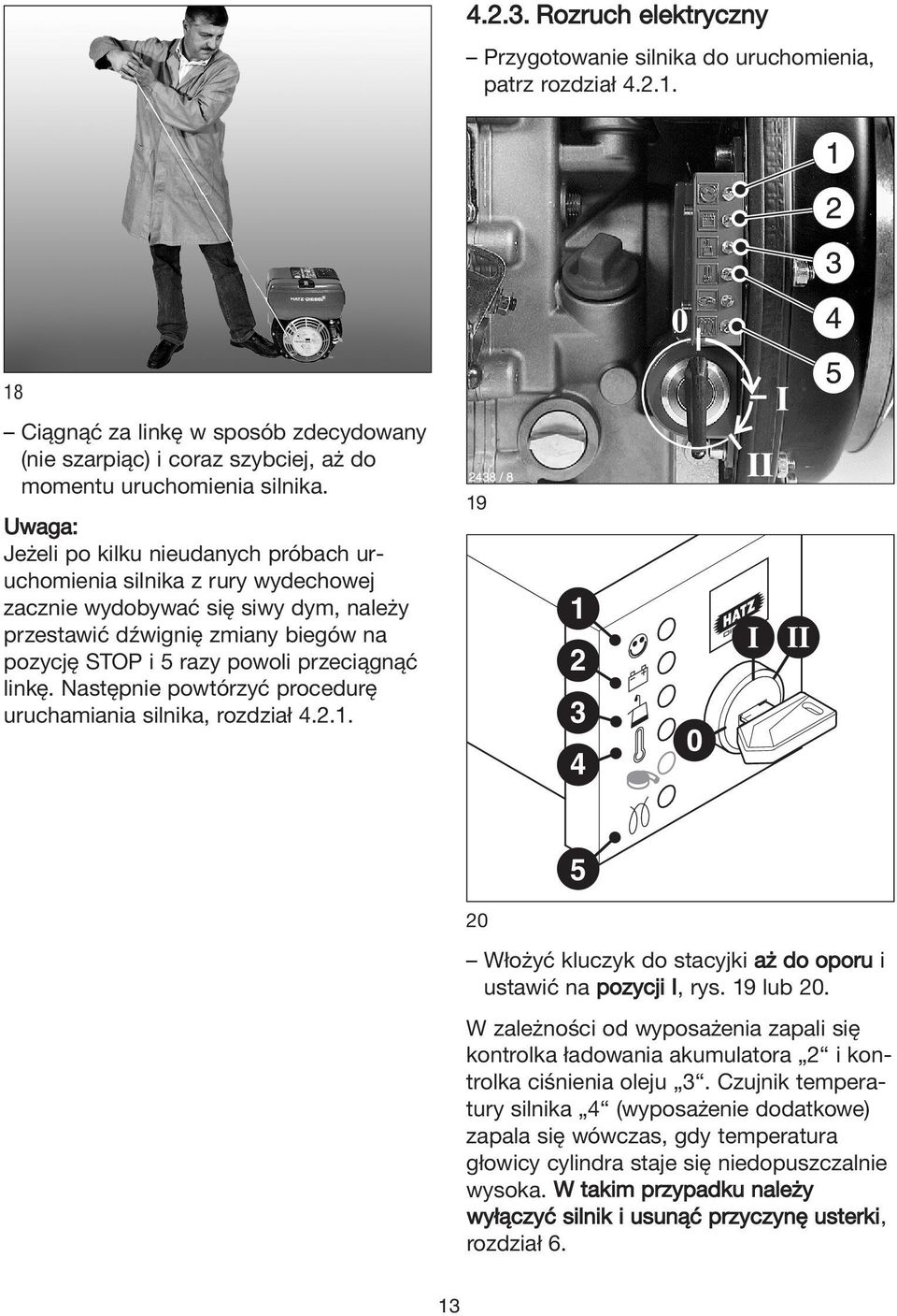 linkę. Następnie powtórzyć procedurę uruchamiania silnika, rozdział 4.2.1. 19 1 2 3 4 20 5 Włożyć kluczyk do stacyjki aż do oporu i ustawić na pozycji I, rys. 19 lub 20.