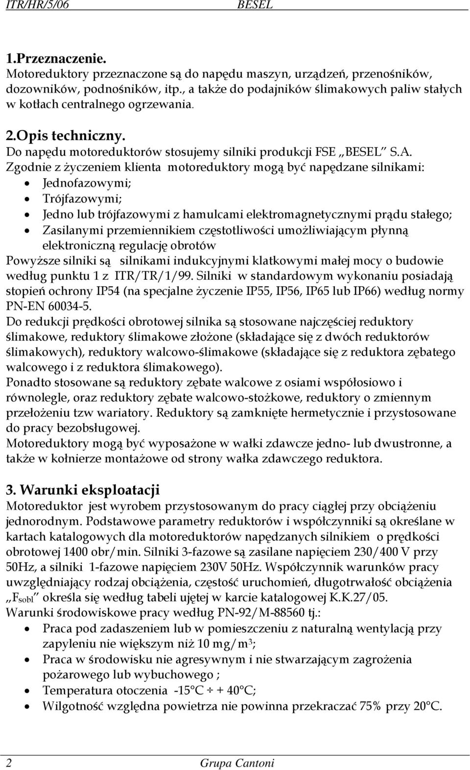 Zgodnie z życzeniem klienta motoreduktory mogą być napędzane silnikami: Jednofazowymi; Trójfazowymi; Jedno lub trójfazowymi z hamulcami elektromagnetycznymi prądu stałego; Zasilanymi przemiennikiem