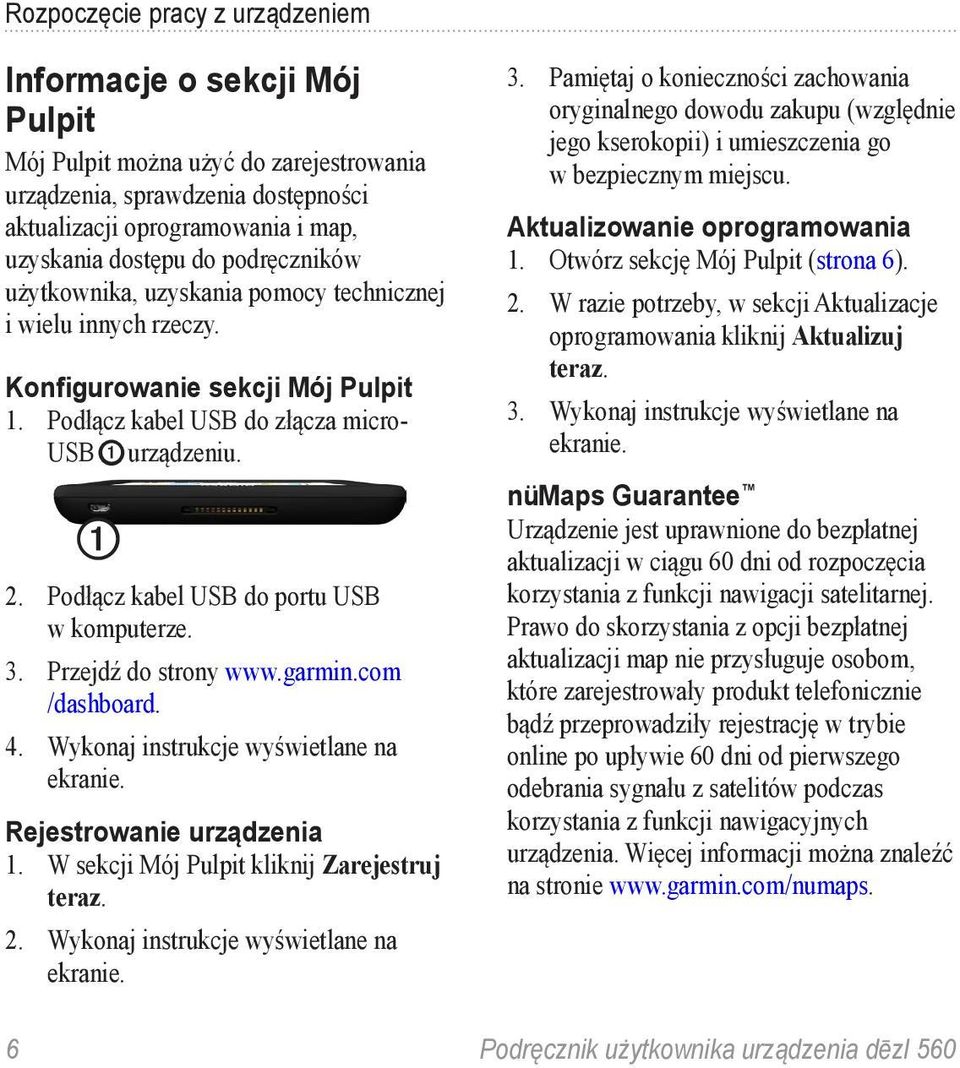 Podłącz kabel USB do portu USB w komputerze. 3. Przejdź do strony www.garmin.com /dashboard. 4. Wykonaj instrukcje wyświetlane na ekranie. Rejestrowanie urządzenia 1.