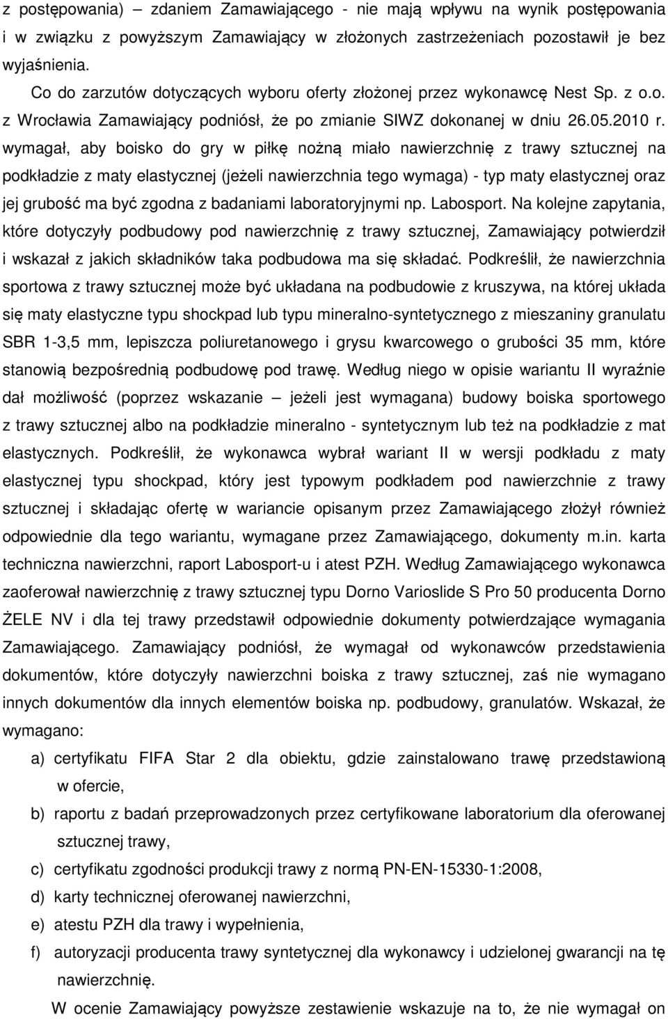 wymagał, aby boisko do gry w piłkę nożną miało nawierzchnię z trawy sztucznej na podkładzie z maty elastycznej (jeżeli nawierzchnia tego wymaga) - typ maty elastycznej oraz jej grubość ma być zgodna