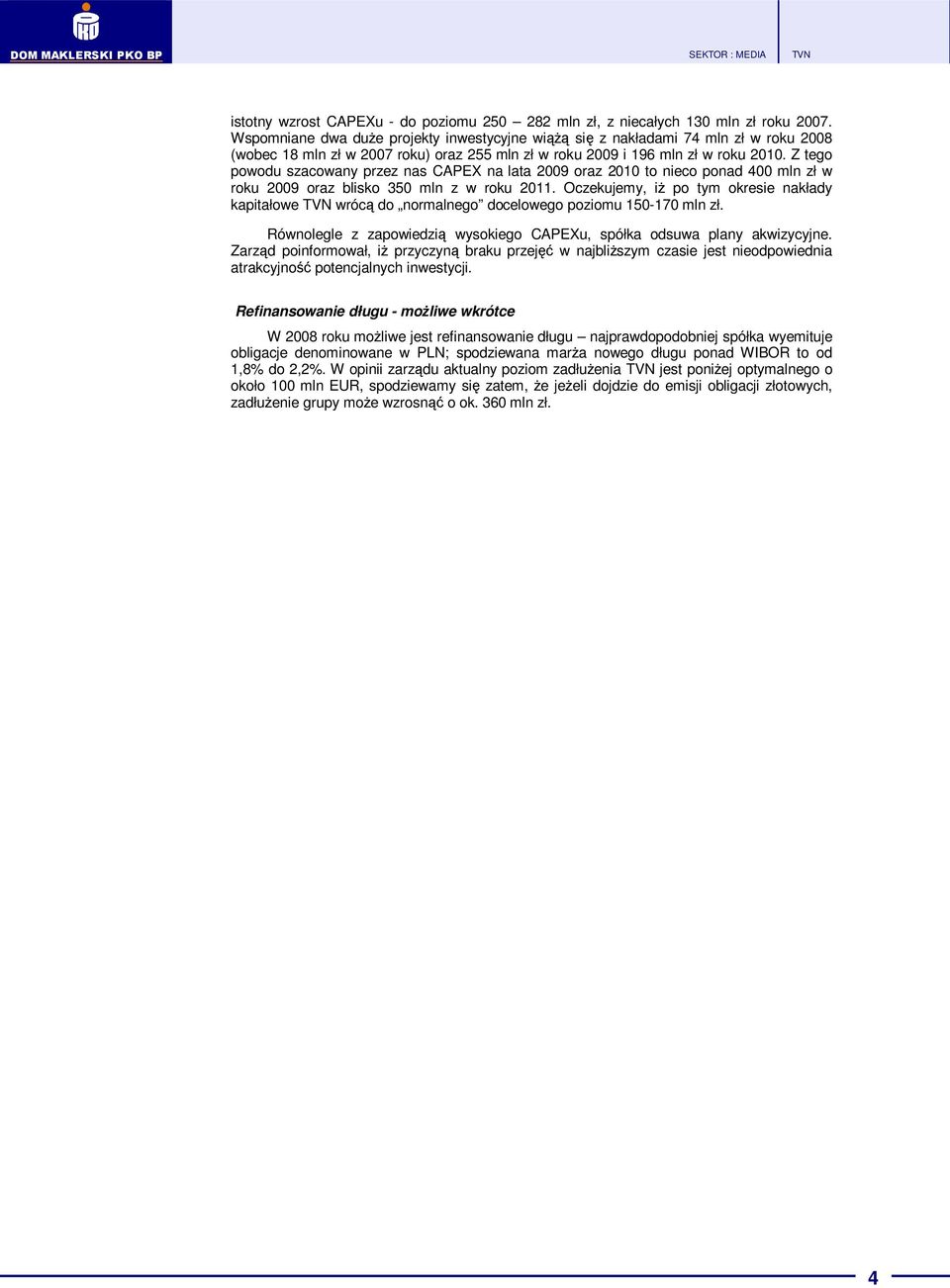 Z tego powodu szacowany przez nas CAPEX na lata 2009 oraz 2010 to nieco ponad 400 mln zł w roku 2009 oraz blisko 350 mln z w roku 2011.