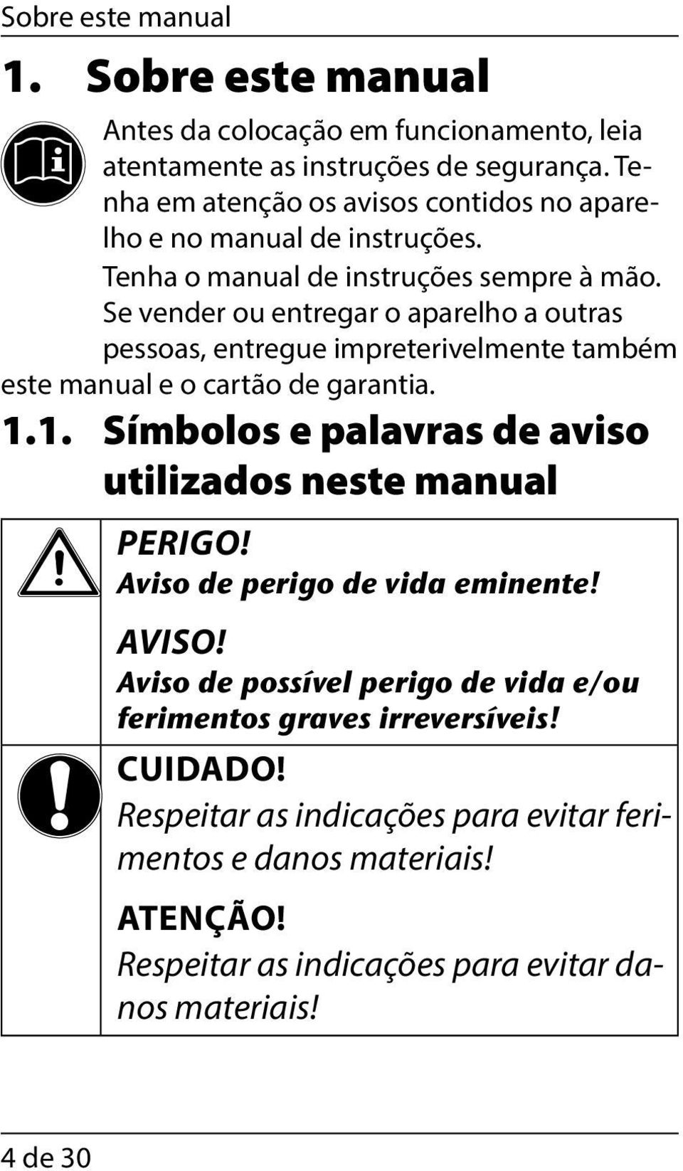 Se vender ou entregar o aparelho a outras pessoas, entregue impreterivelmente também este manual e o cartão de garantia. 1.