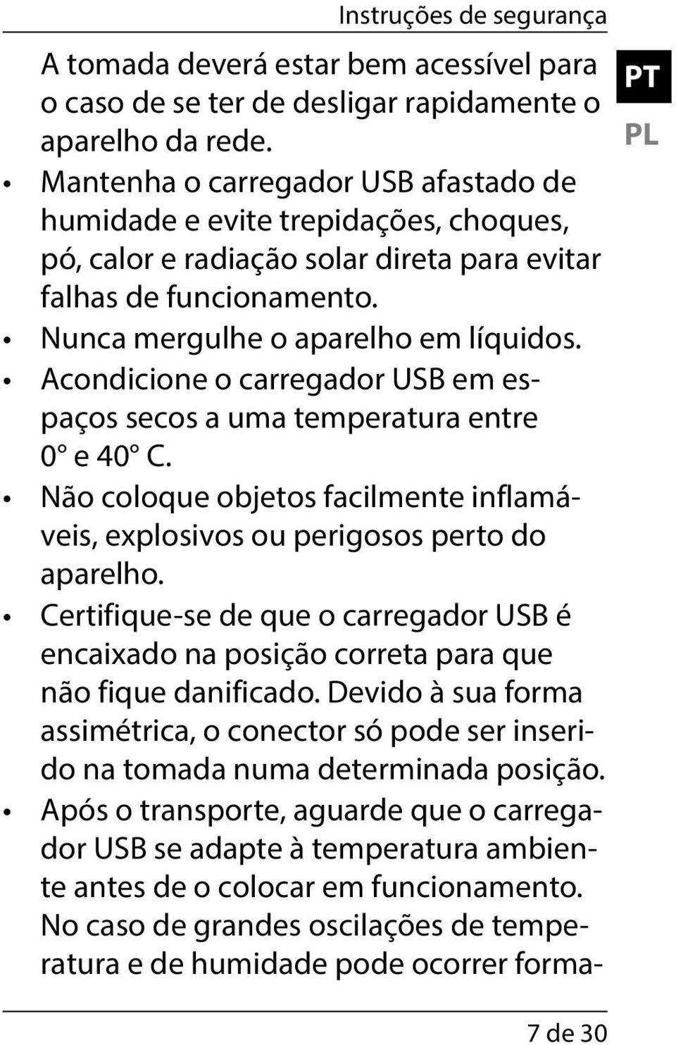 Acondicione o carregador USB em espaços secos a uma temperatura entre 0 e 40 C. Não coloque objetos facilmente inflamáveis, explosivos ou perigosos perto do aparelho.