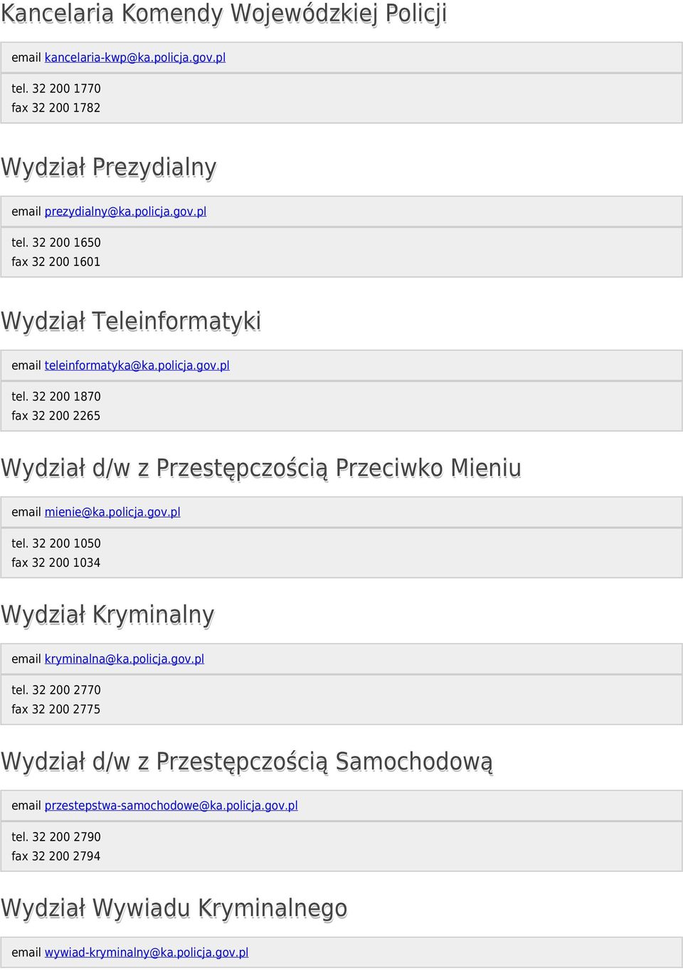 policja.gov.pl tel. 32 200 2770 fax 32 200 2775 Wydział d/w z Przestępczością Samochodową email przestepstwa-samochodowe@ka.policja.gov.pl tel. 32 200 2790 fax 32 200 2794 Wydział Wywiadu Kryminalnego email wywiad-kryminalny@ka.