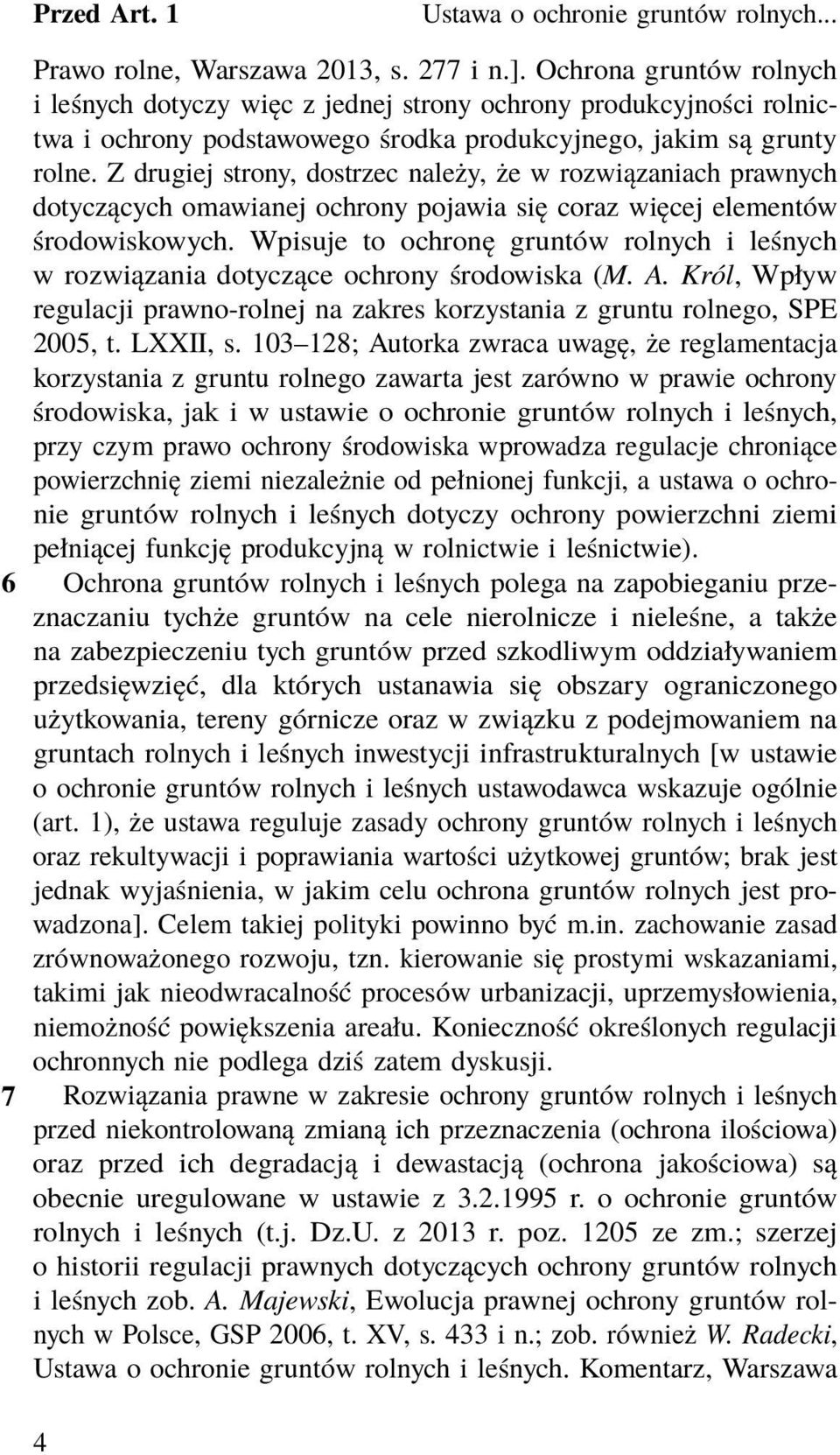 Z drugiej strony, dostrzec należy, że w rozwiązaniach prawnych dotyczących omawianej ochrony pojawia się coraz więcej elementów środowiskowych.