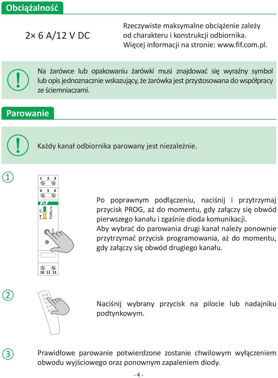 Każdy kanał odbiornika parowany jest niezależnie. 1 Po poprawnym podłączeniu, naciśnij i przytrzymaj przycisk PROG, aż do momentu, gdy załączy się obwód pierwszego kanału i zgaśnie dioda komunikacji.