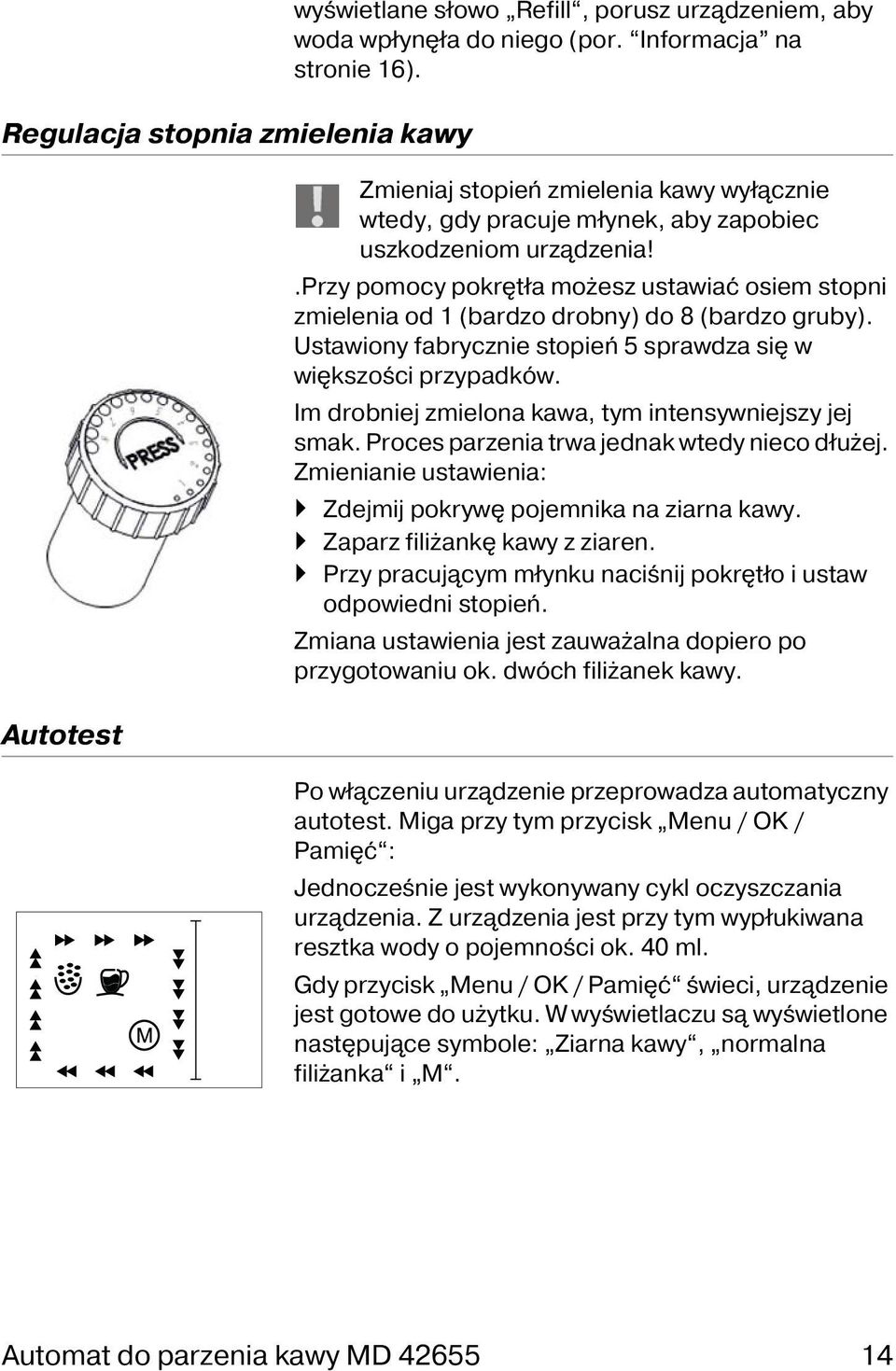 .przy pomocy pokrętła możesz ustawiać osiem stopni zmielenia od 1 (bardzo drobny) do 8 (bardzo gruby). Ustawiony fabrycznie stopień 5 sprawdza się w większości przypadków.