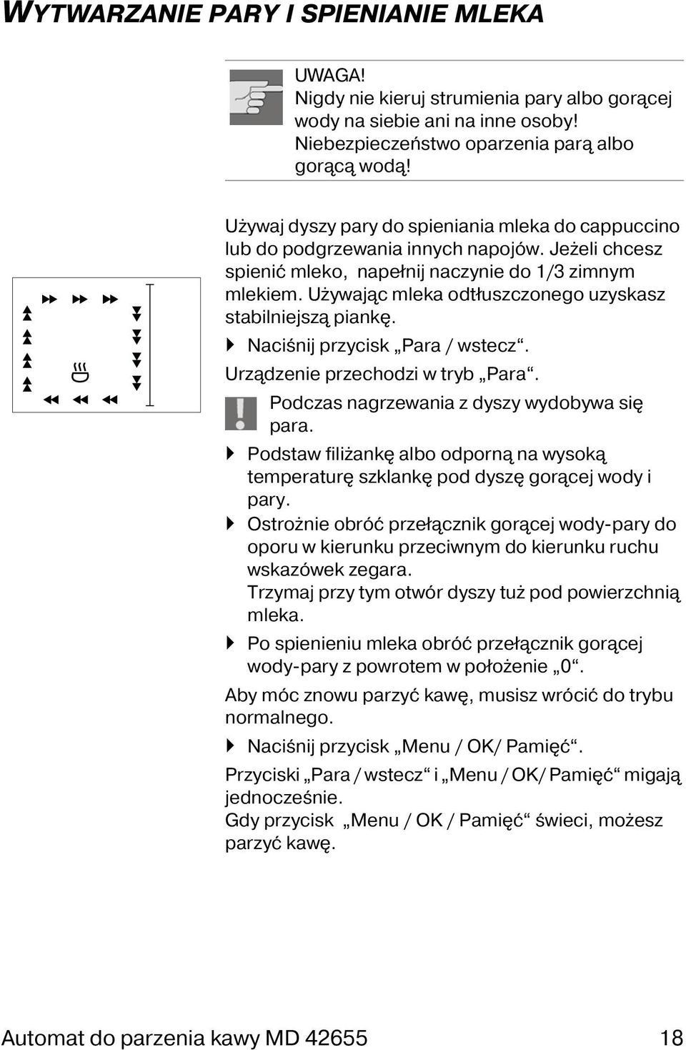 Używając mleka odtłuszczonego uzyskasz stabilniejszą piankę. Naciśnij przycisk Para / wstecz. Urządzenie przechodzi w tryb Para. Podczas nagrzewania z dyszy wydobywa się para.