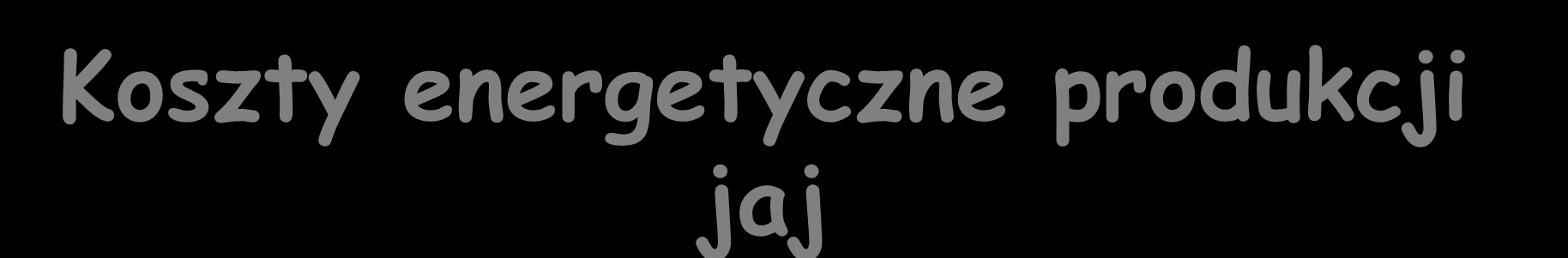 Koszty energetyczne produkcji jaj Kura zjada 110 g paszy roślinnej o energii 15 MJ/kg, co oznacza 4 kwh/kg, i niesie 290 jajek rocznie.