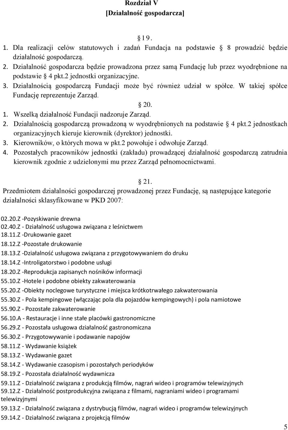 Działalnością gospodarczą Fundacji może być również udział w spółce. W takiej spółce Fundację reprezentuje Zarząd. 20. 1. Wszelką działalność Fundacji nadzoruje Zarząd. 2. Działalnością gospodarczą prowadzoną w wyodrębnionych na podstawie 4 pkt.