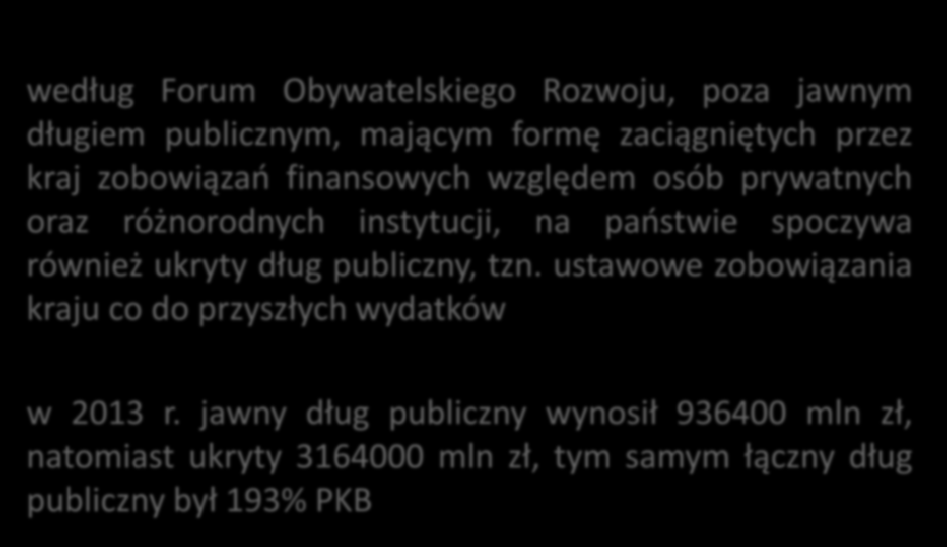 Dług publiczny według Forum Obywatelskiego Rozwoju według Forum Obywatelskiego Rozwoju, poza jawnym długiem publicznym, mającym formę zaciągniętych przez kraj zobowiązań finansowych względem osób