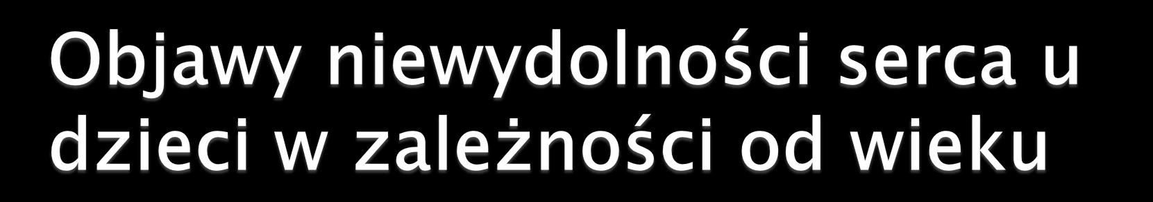 Często Rzadko Noworodki i niemowlęta Trudności w karmieniu Tachypnoe Obfite pocenie się Bladość Sinica Utrata przytomności Obrzęki Wodobrzusze