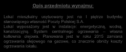 Opis przedmiotu wynajmu: Lokal mieszkalny usytuowany jest na I piętrze budynku stanowiącego własność Poczty Polskiej S.A. Lokal wyposażony jest w instalacje: energetyczną, wodną, kanalizacyjną.