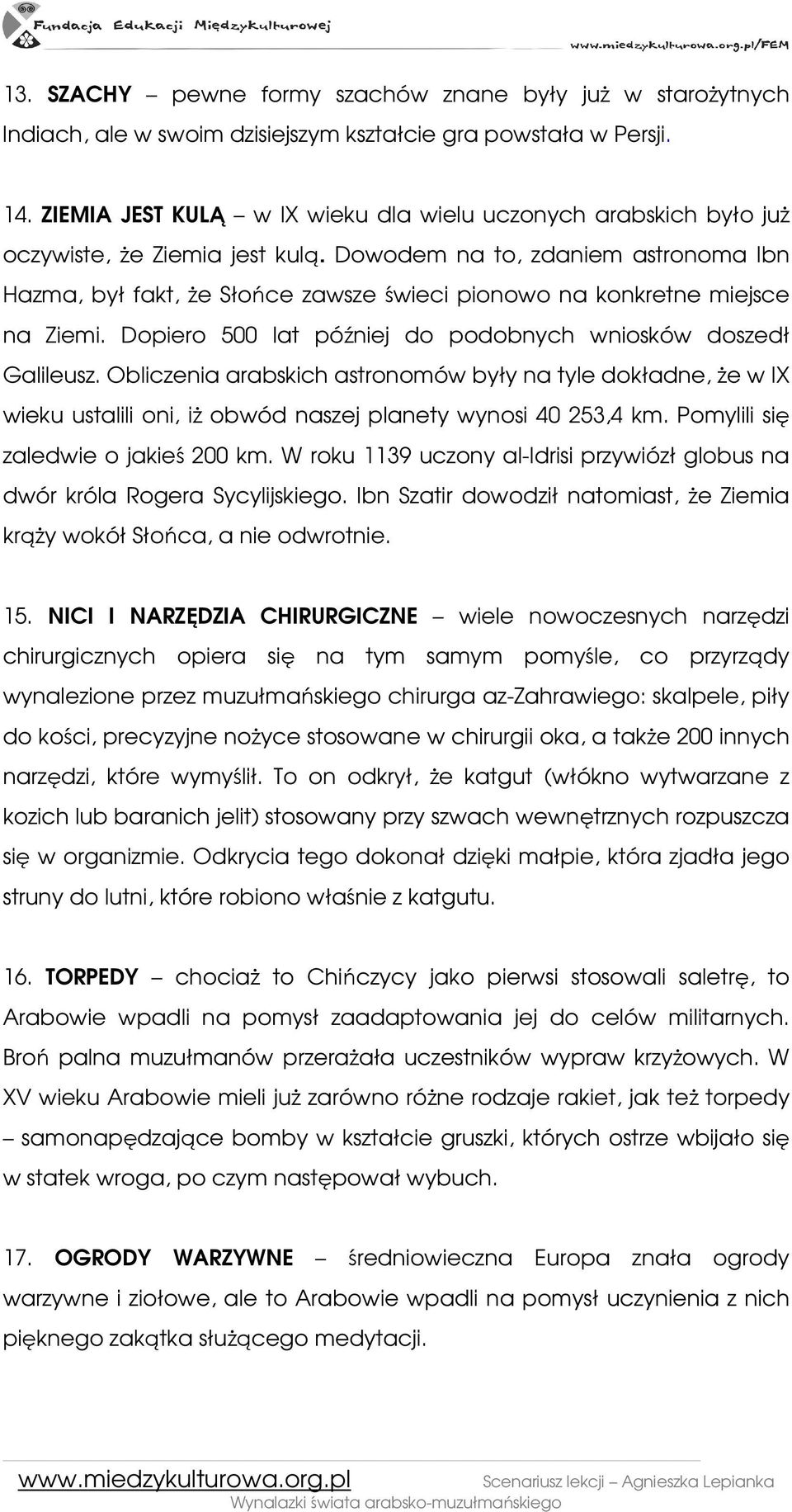 Dowodem na to, zdaniem astronoma Ibn Hazma, był fakt, Ŝe Słońce zawsze świeci pionowo na konkretne miejsce na Ziemi. Dopiero 500 lat później do podobnych wniosków doszedł Galileusz.