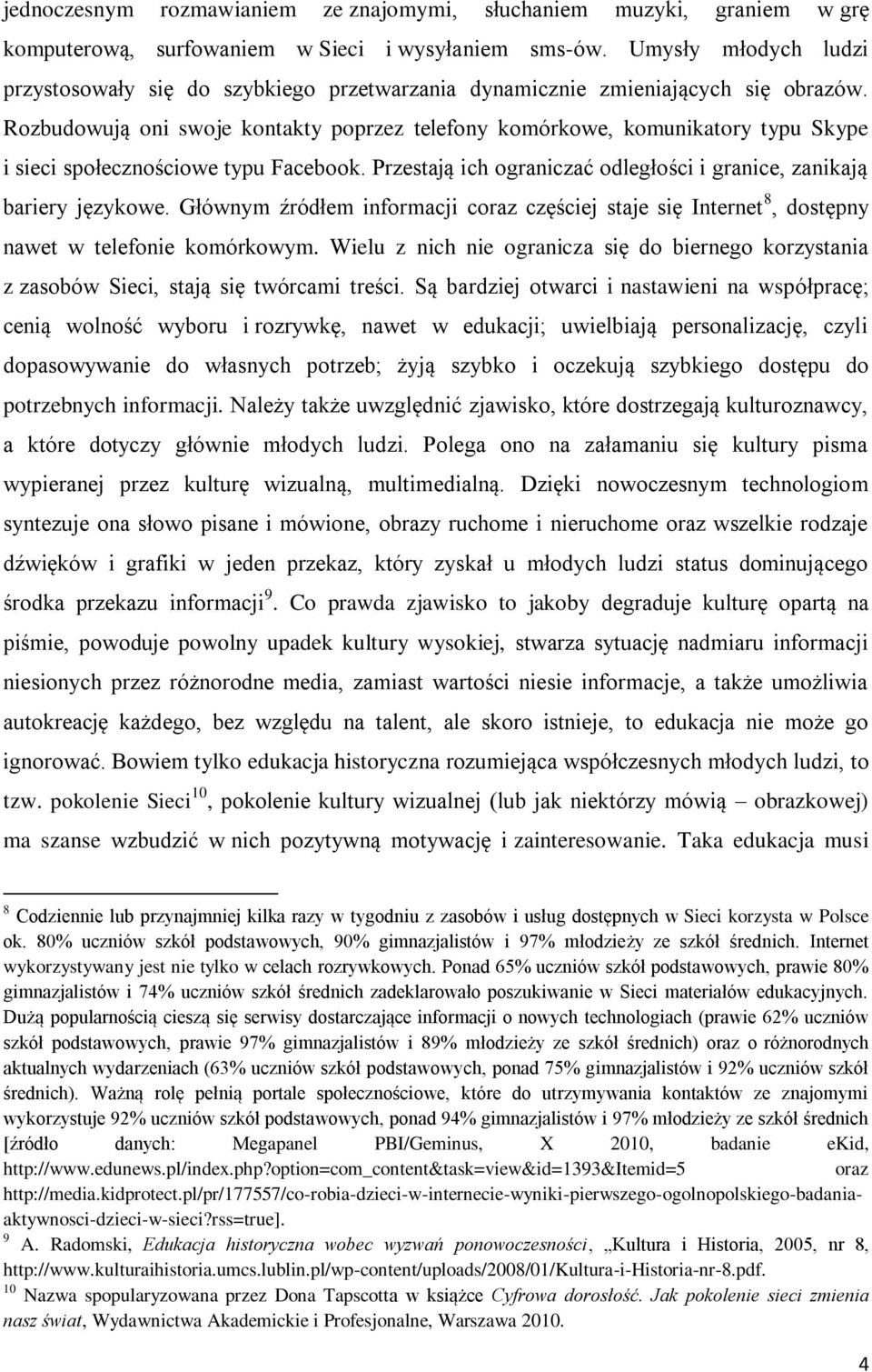 Rozbudowują oni swoje kontakty poprzez telefony komórkowe, komunikatory typu Skype i sieci społecznościowe typu Facebook. Przestają ich ograniczać odległości i granice, zanikają bariery językowe.