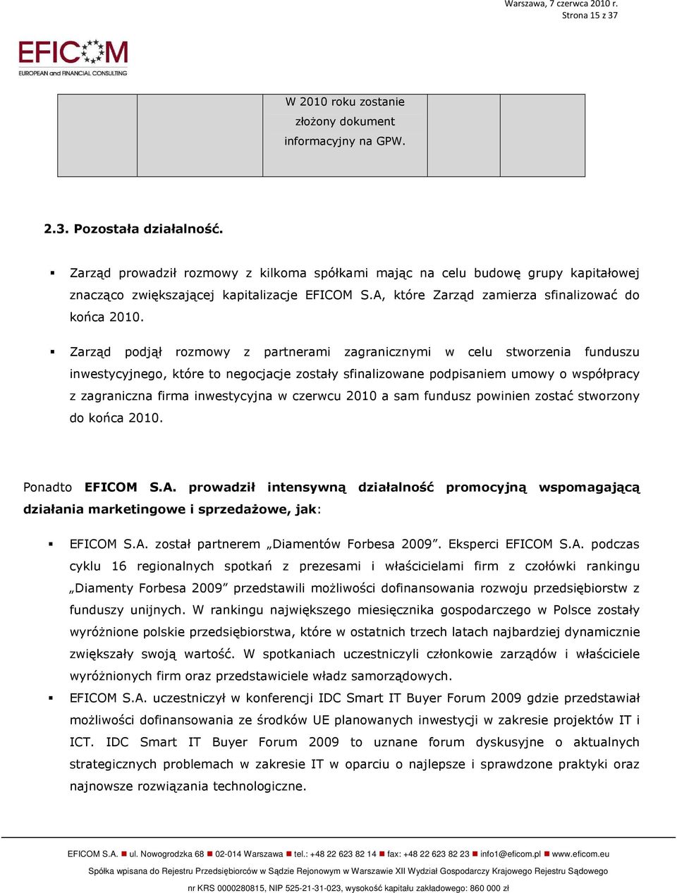 Zarząd podjął rozmowy z partnerami zagranicznymi w celu stworzenia funduszu inwestycyjnego, które to negocjacje zostały sfinalizowane podpisaniem umowy o współpracy z zagraniczna firma inwestycyjna w