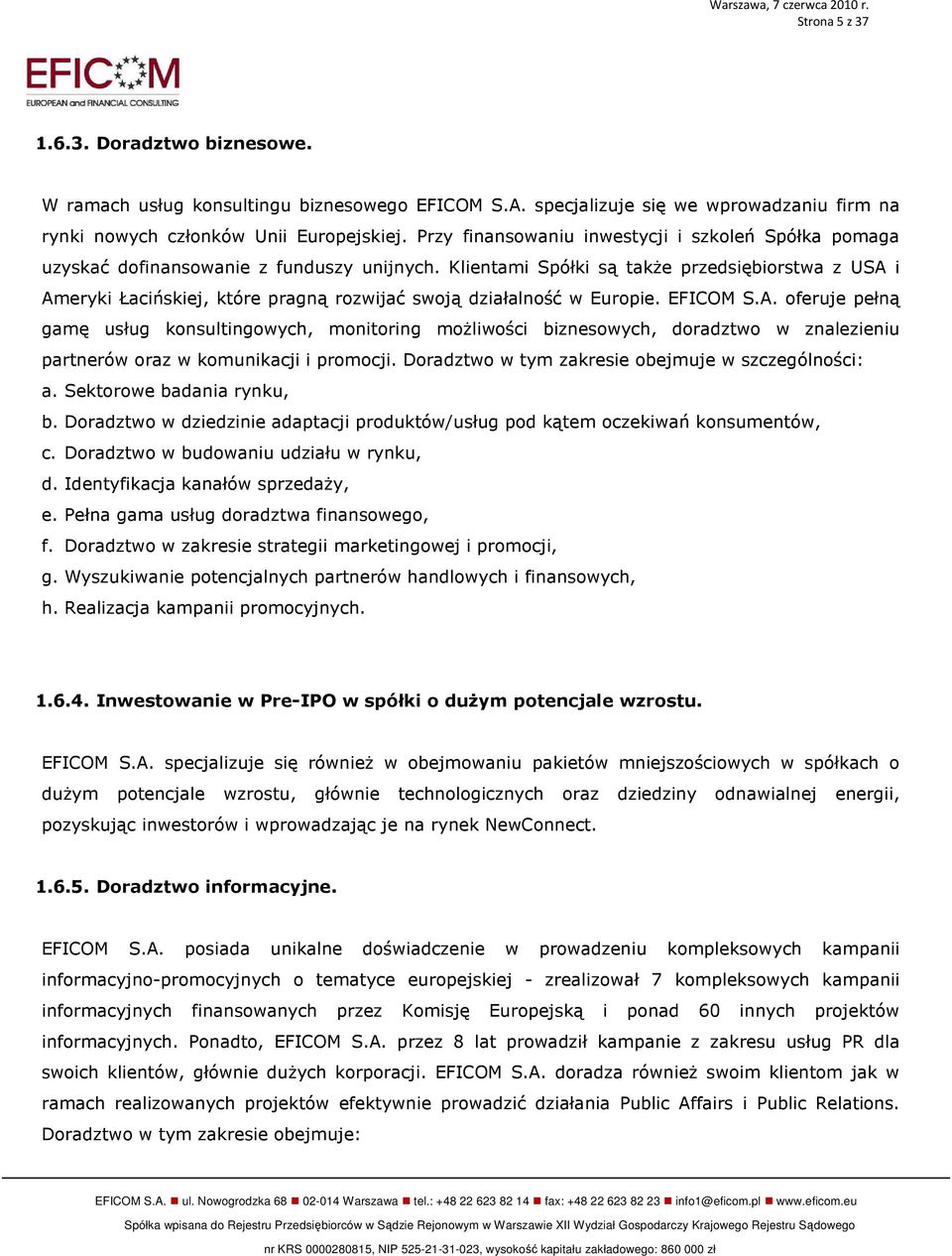 Klientami Spółki są takŝe przedsiębiorstwa z USA i Ameryki Łacińskiej, które pragną rozwijać swoją działalność w Europie. EFICOM S.A. oferuje pełną gamę usług konsultingowych, monitoring moŝliwości biznesowych, doradztwo w znalezieniu partnerów oraz w komunikacji i promocji.