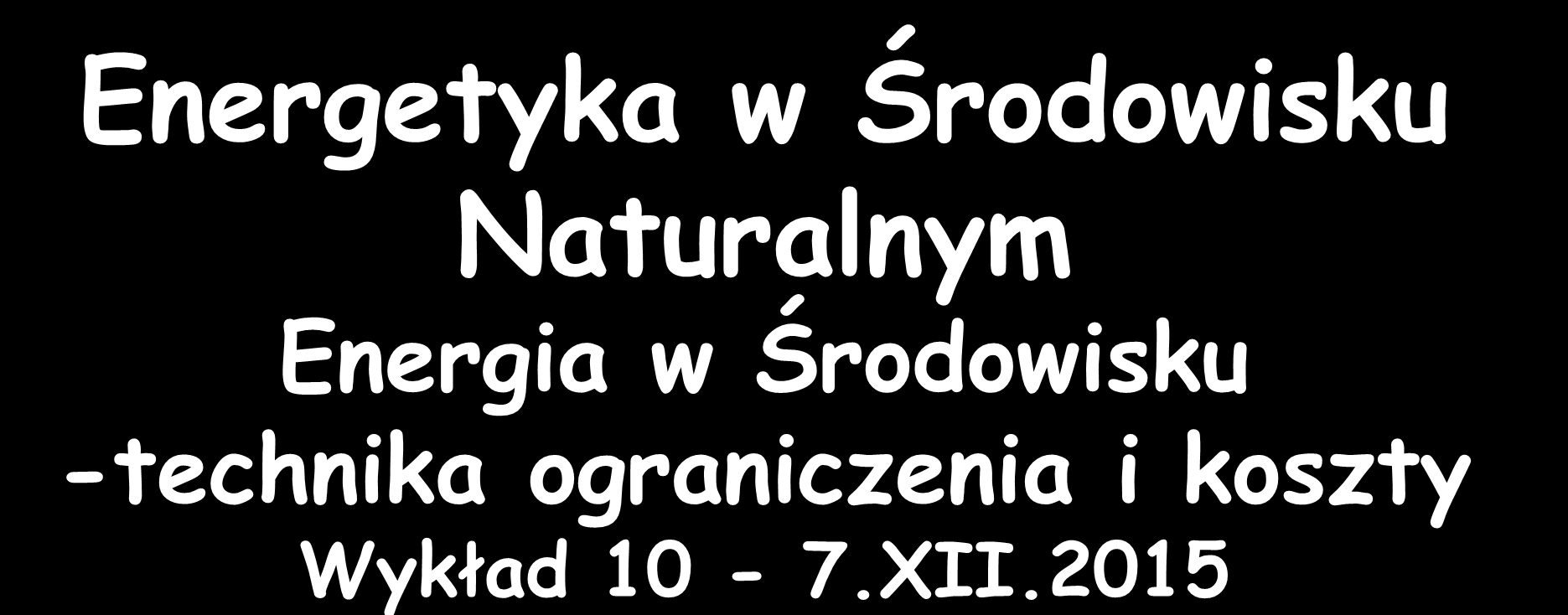 Energetyka w Środowisku Naturalnym Energia w Środowisku -technika ograniczenia i koszty Wykład 10-7.XII.