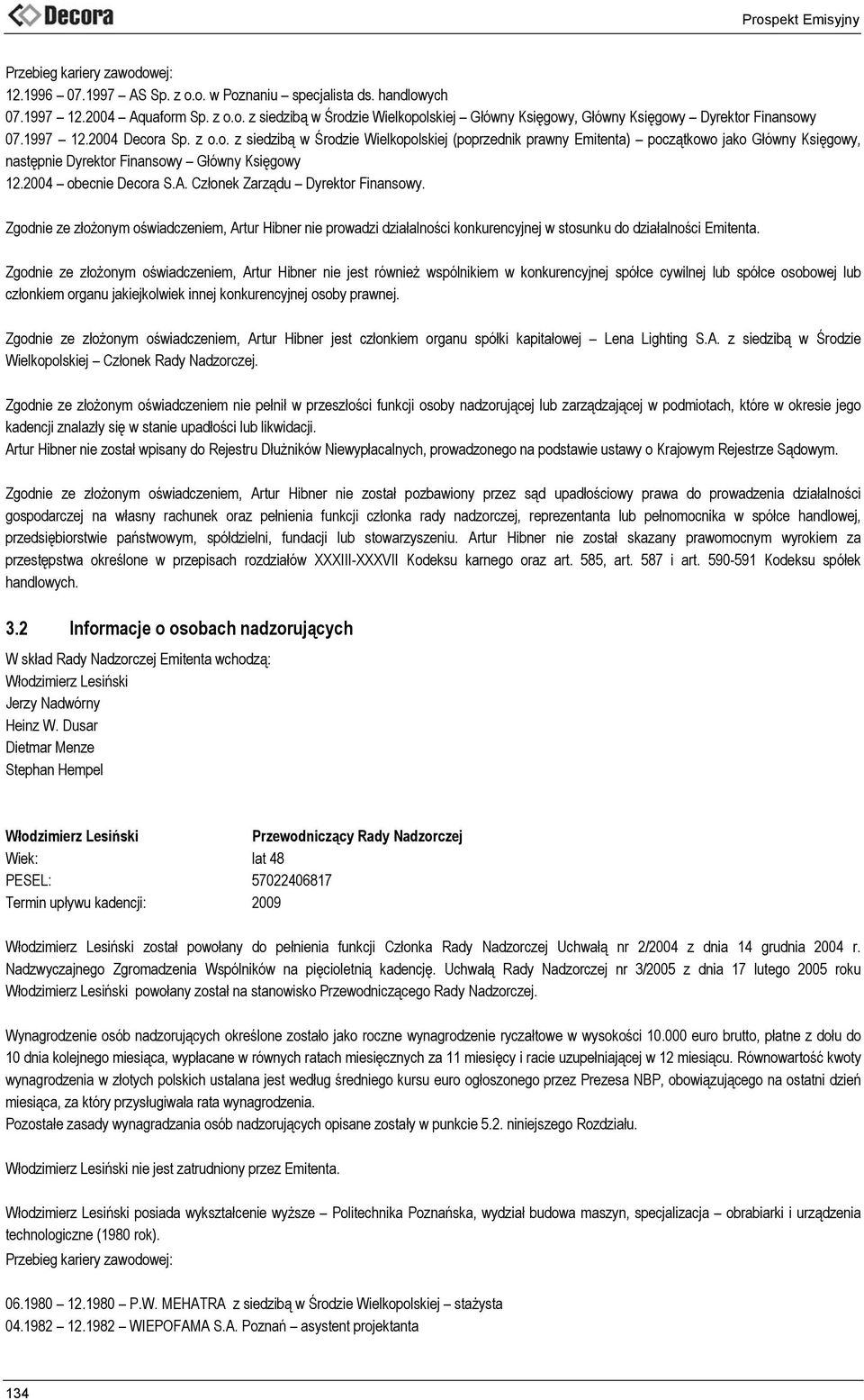 A. Członek Zarządu Dyrektor Finansowy. Zgodnie ze złożonym oświadczeniem, Artur Hibner nie prowadzi działalności konkurencyjnej w stosunku do działalności Emitenta.