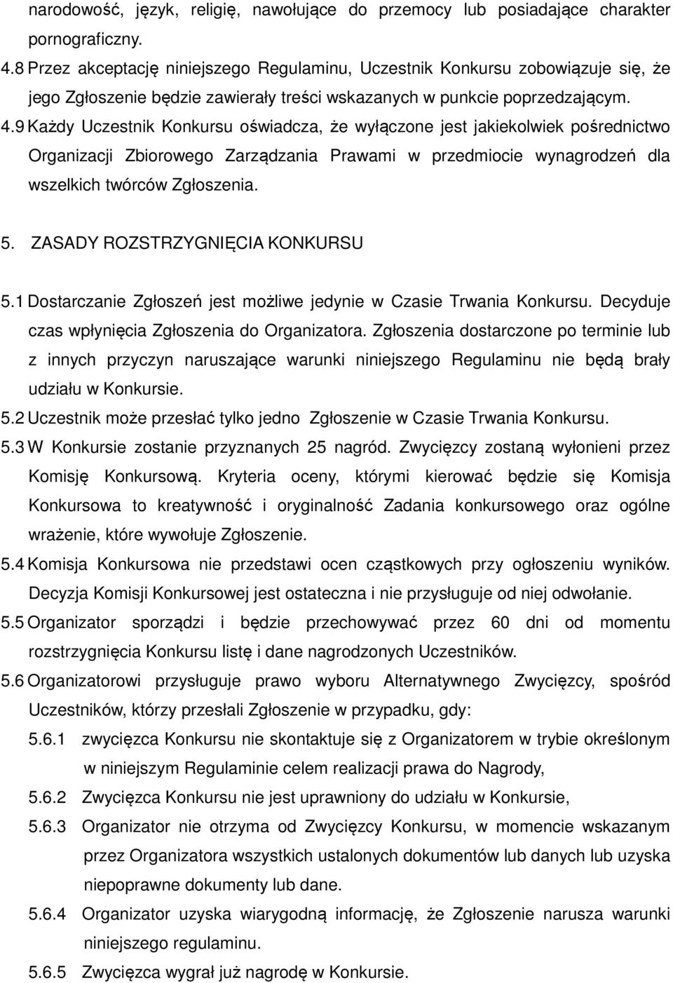 9 Każdy Uczestnik Konkursu oświadcza, że wyłączone jest jakiekolwiek pośrednictwo Organizacji Zbiorowego Zarządzania Prawami w przedmiocie wynagrodzeń dla wszelkich twórców Zgłoszenia. 5.