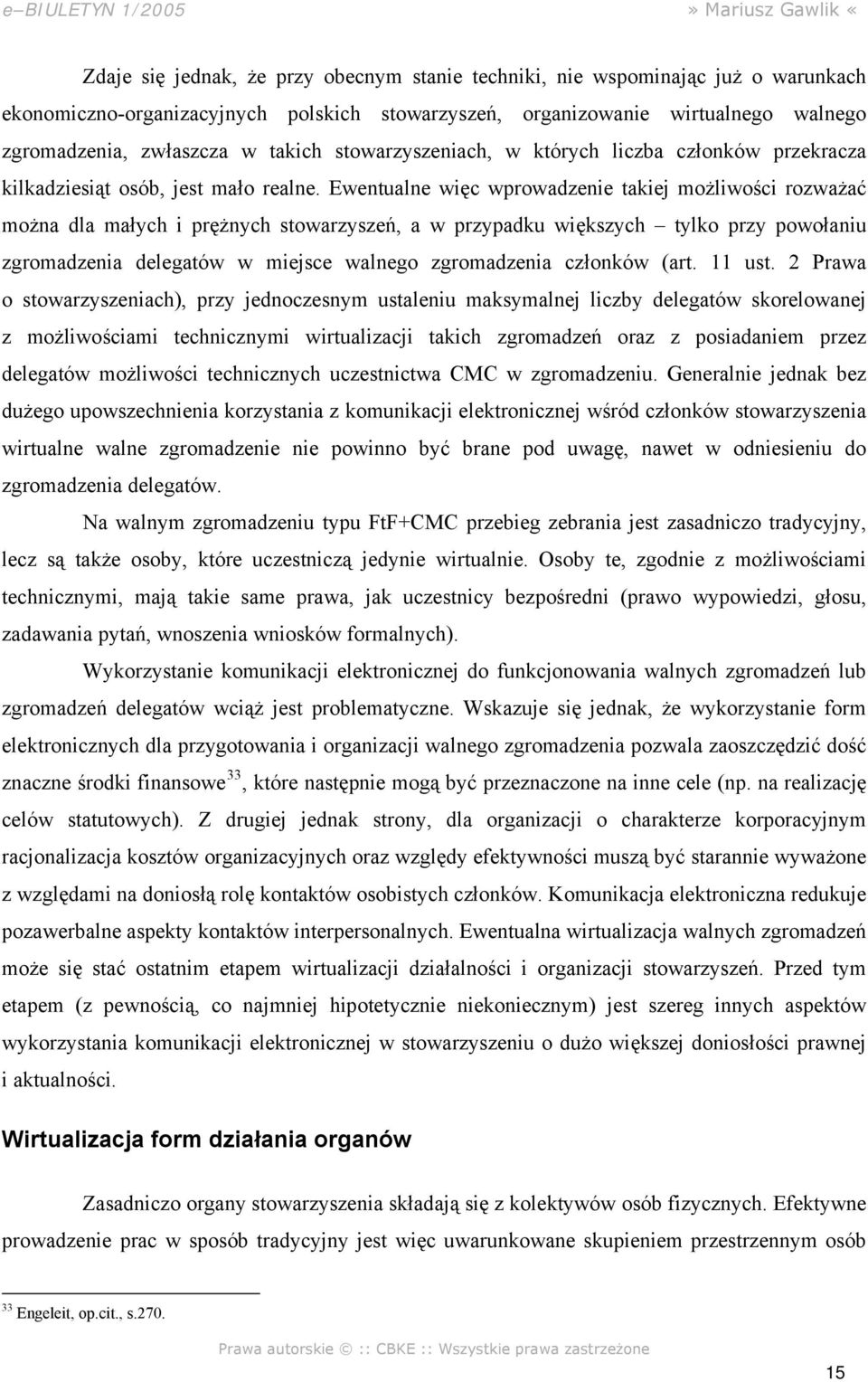 Ewentualne więc wprowadzenie takiej możliwości rozważać można dla małych i prężnych stowarzyszeń, a w przypadku większych tylko przy powołaniu zgromadzenia delegatów w miejsce walnego zgromadzenia