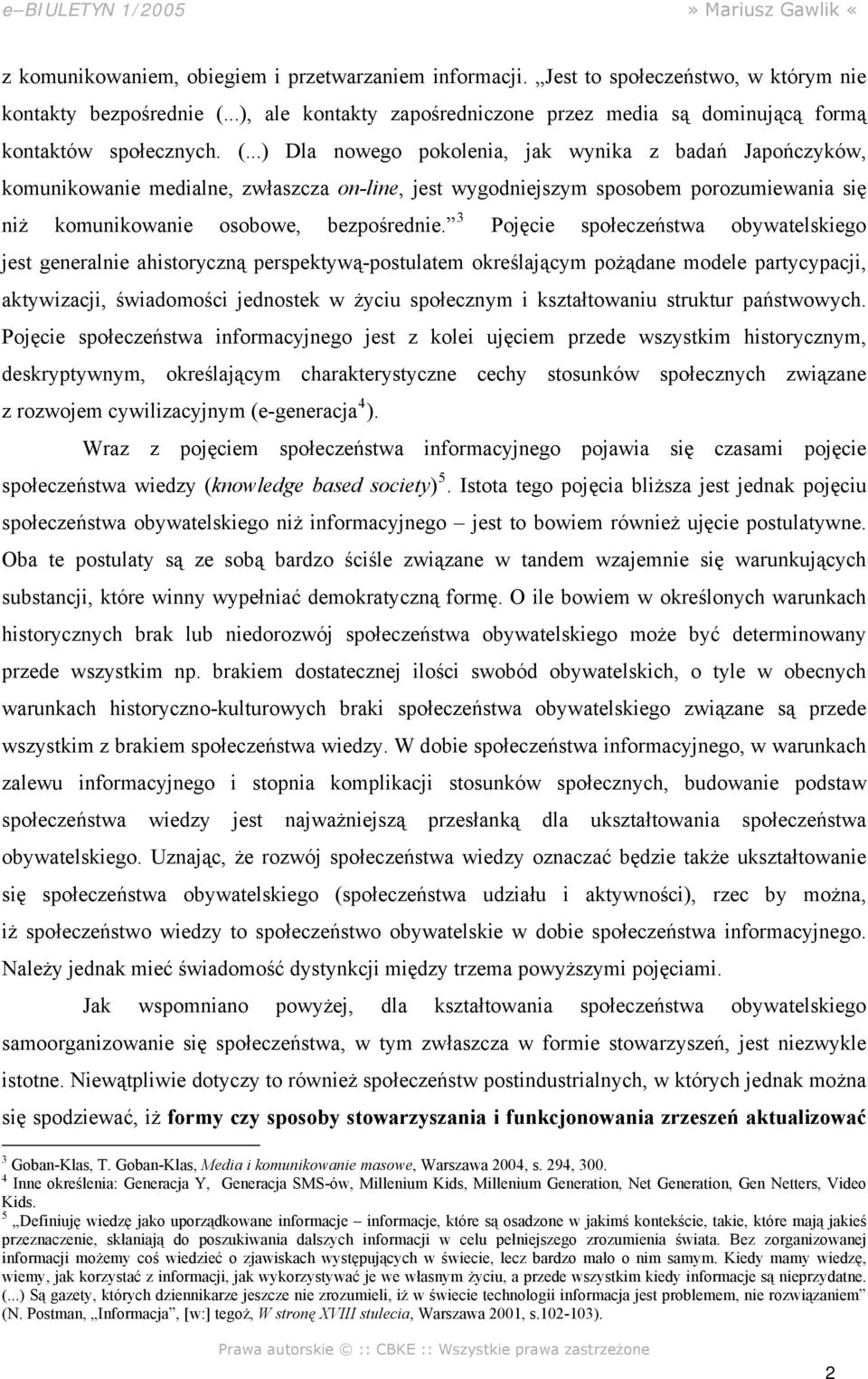 ..) Dla nowego pokolenia, jak wynika z badań Japończyków, komunikowanie medialne, zwłaszcza on-line, jest wygodniejszym sposobem porozumiewania się niż komunikowanie osobowe, bezpośrednie.