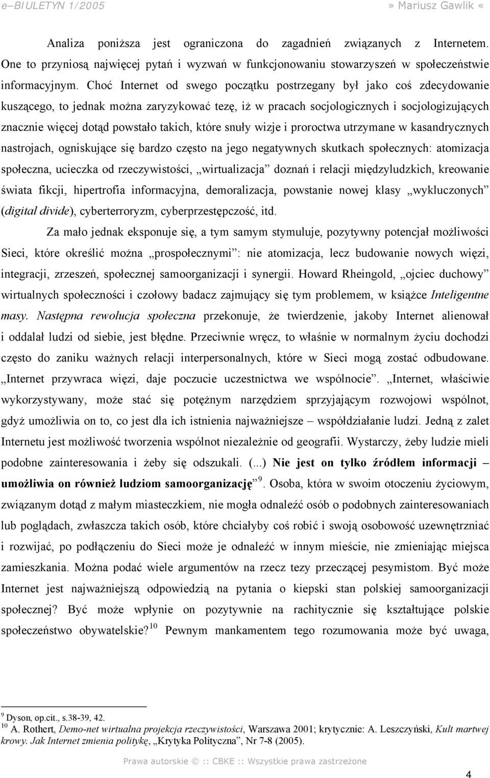 takich, które snuły wizje i proroctwa utrzymane w kasandrycznych nastrojach, ogniskujące się bardzo często na jego negatywnych skutkach społecznych: atomizacja społeczna, ucieczka od rzeczywistości,