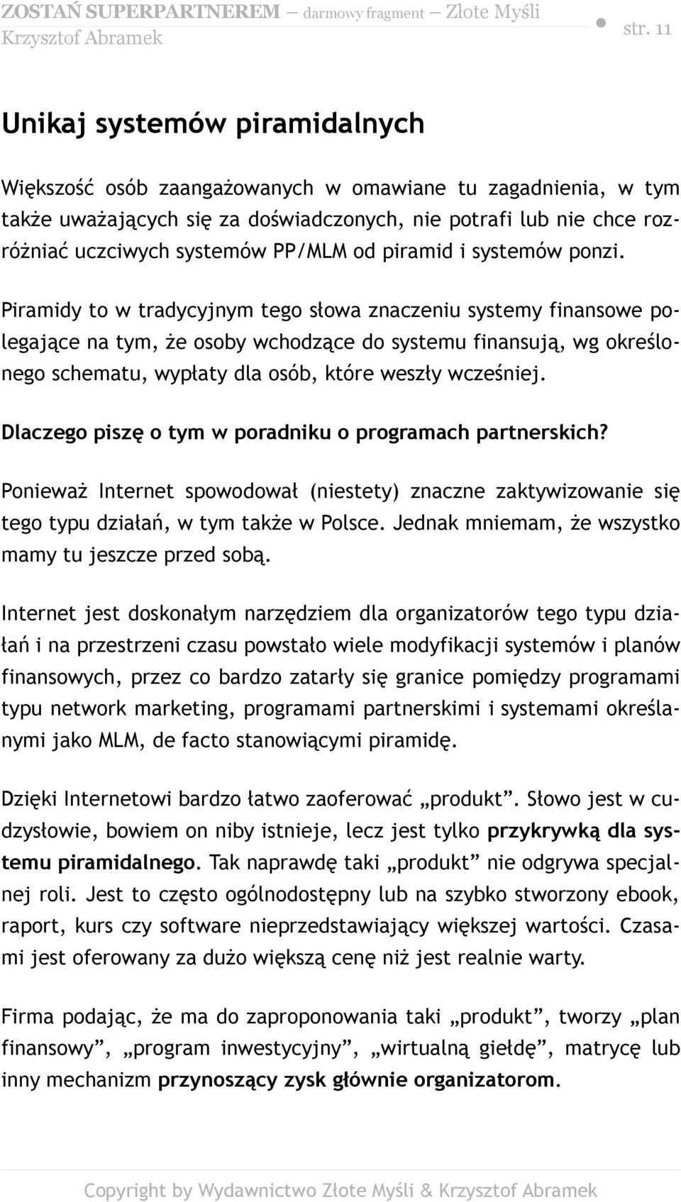 Piramidy to w tradycyjnym tego słowa znaczeniu systemy finansowe polegające na tym, że osoby wchodzące do systemu finansują, wg określonego schematu, wypłaty dla osób, które weszły wcześniej.