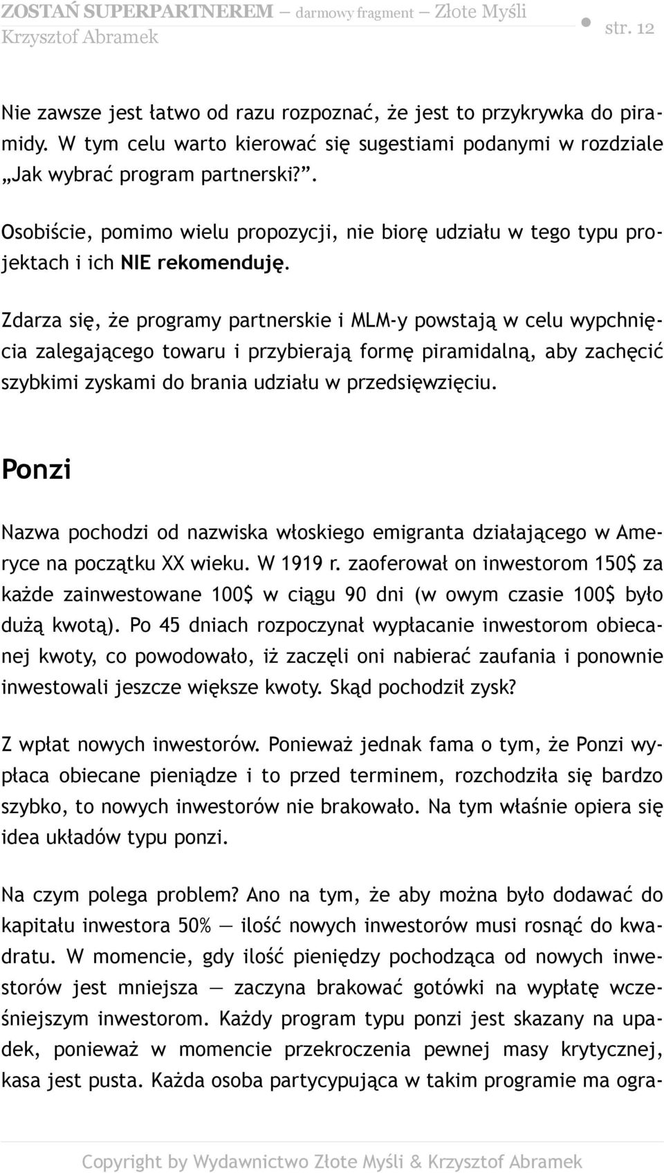 Zdarza się, że programy partnerskie i MLM-y powstają w celu wypchnięcia zalegającego towaru i przybierają formę piramidalną, aby zachęcić szybkimi zyskami do brania udziału w przedsięwzięciu.