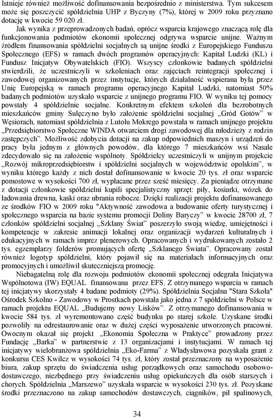 Ważnym źródłem finansowania spółdzielni socjalnych są unijne środki z Europejskiego Funduszu Społecznego (EFS) w ramach dwóch programów operacyjnych: Kapitał Ludzki (KL) i Fundusz Inicjatyw