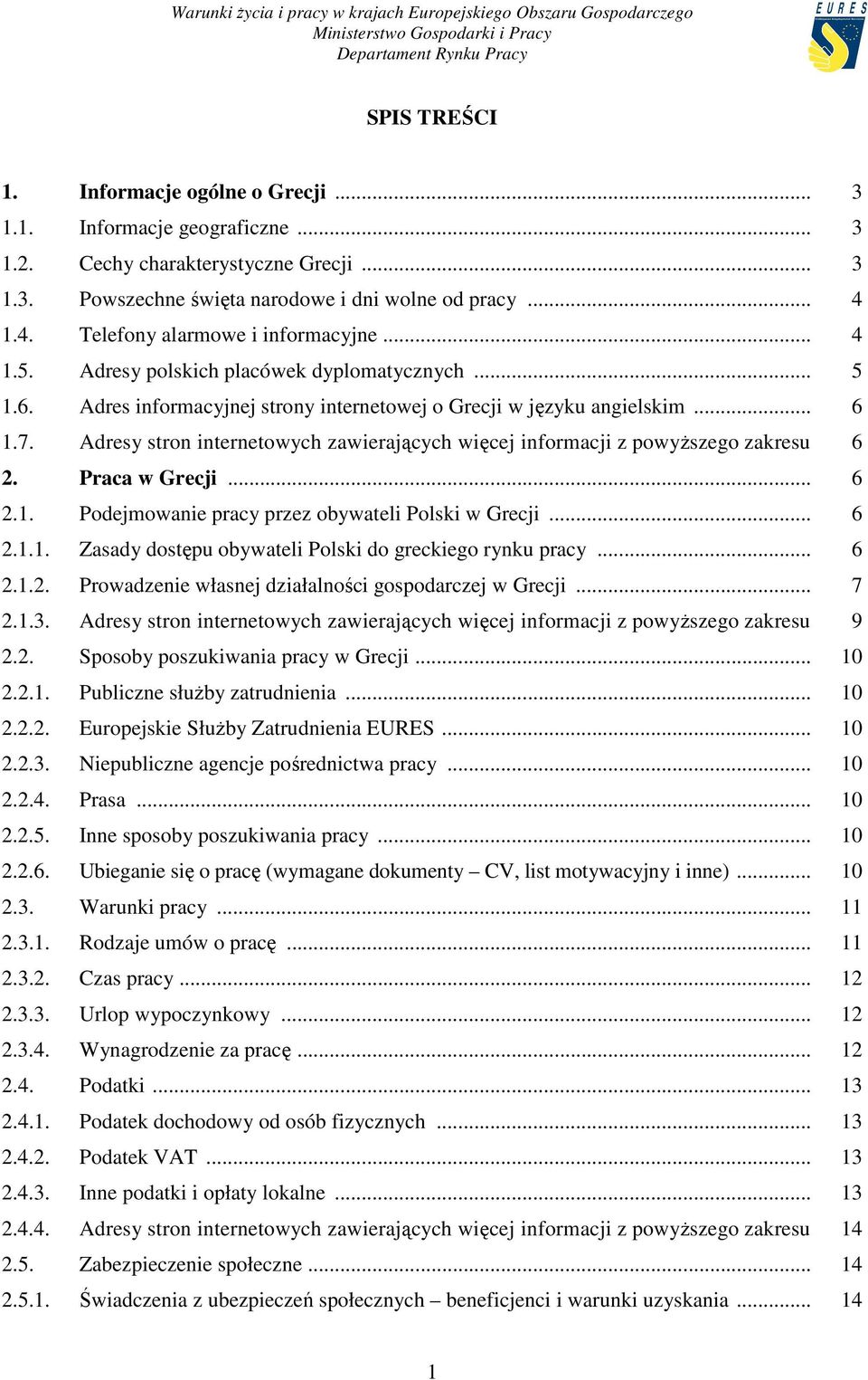 Adresy stron internetowych zawierających więcej informacji z powyŝszego zakresu 6 2. Praca w Grecji... 6 2.1. Podejmowanie pracy przez obywateli Polski w Grecji... 6 2.1.1. Zasady dostępu obywateli Polski do greckiego rynku pracy.