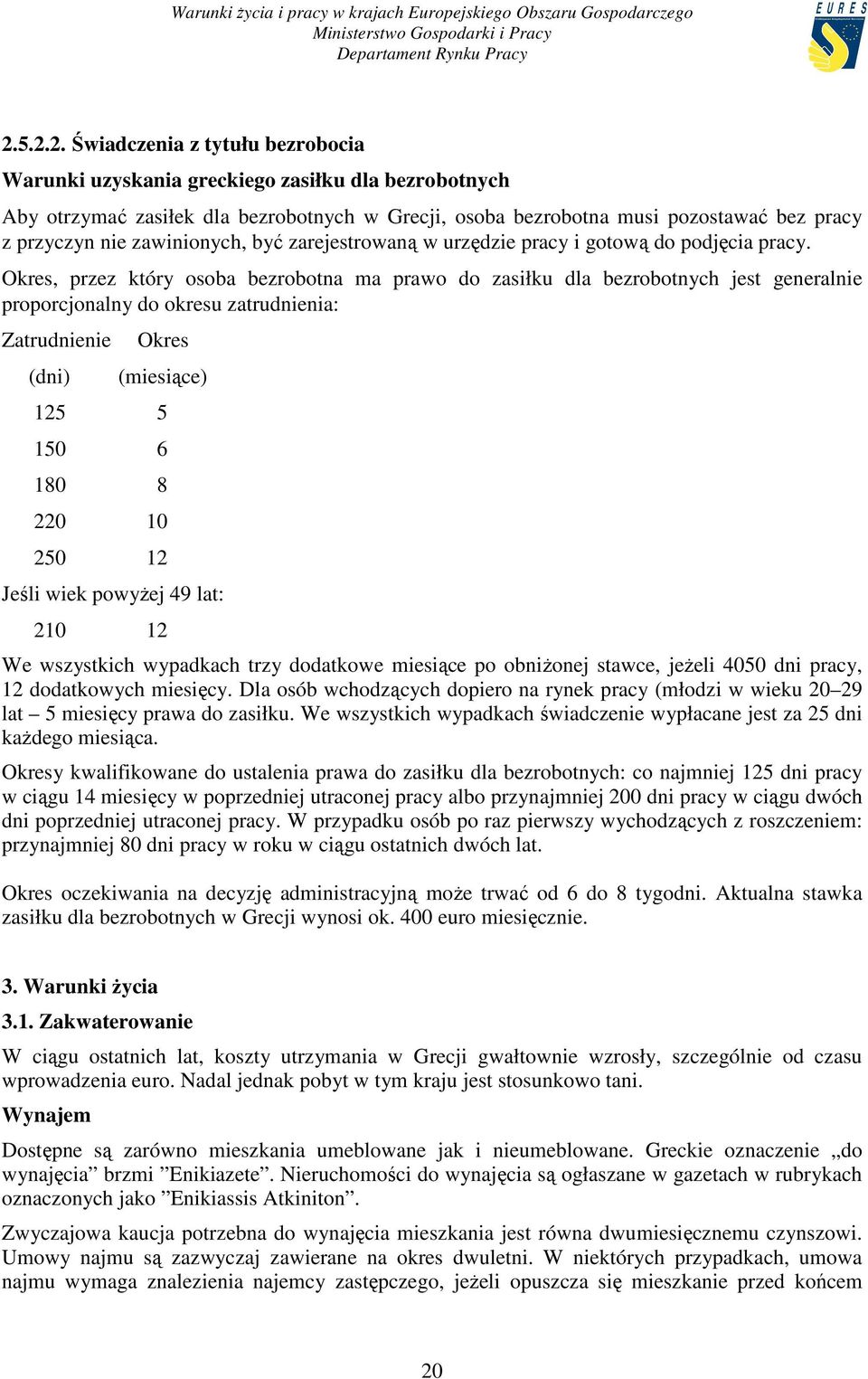 Okres, przez który osoba bezrobotna ma prawo do zasiłku dla bezrobotnych jest generalnie proporcjonalny do okresu zatrudnienia: Zatrudnienie (dni) Okres (miesiące) 125 5 150 6 180 8 220 10 250 12